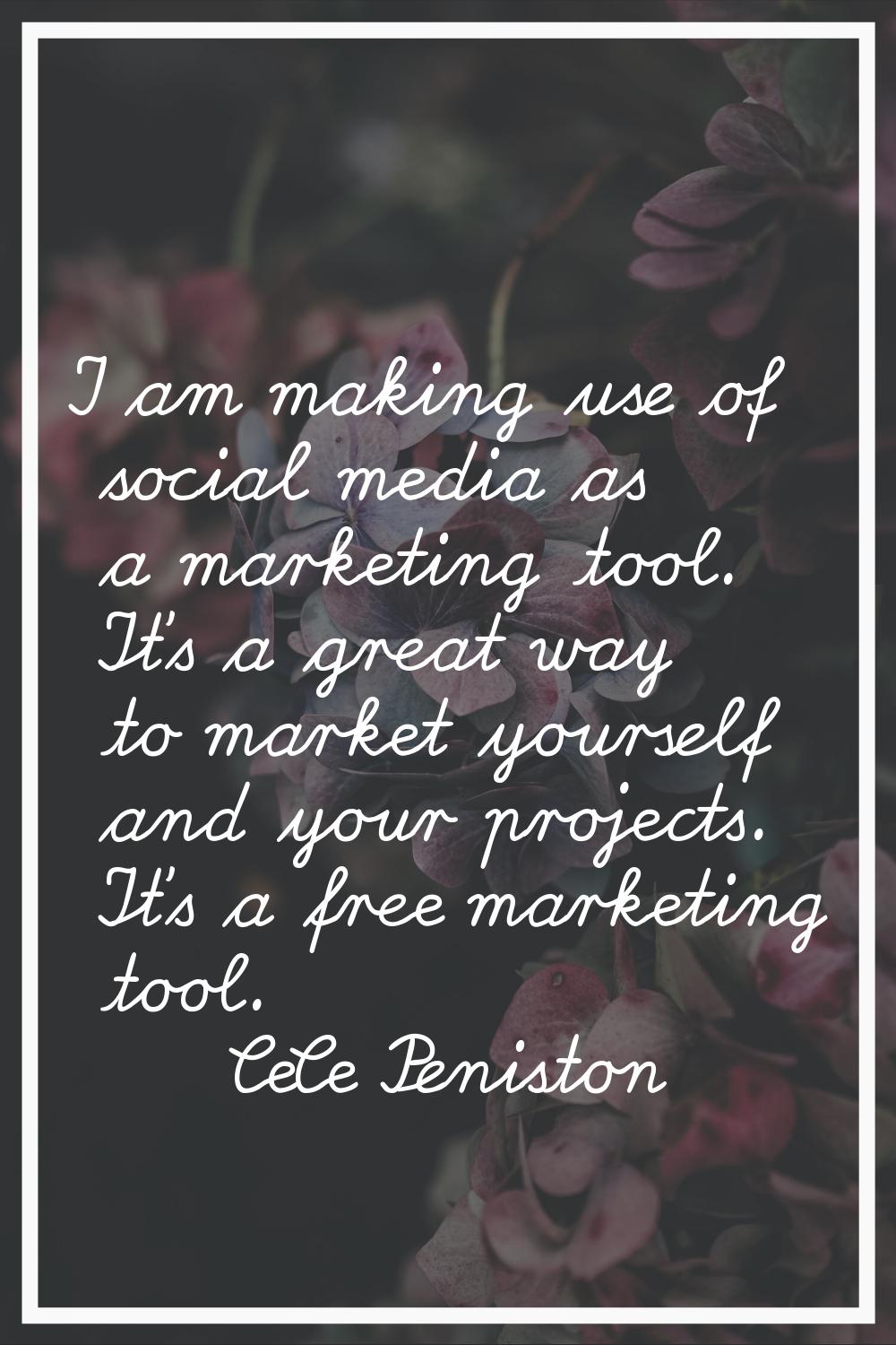 I am making use of social media as a marketing tool. It's a great way to market yourself and your p