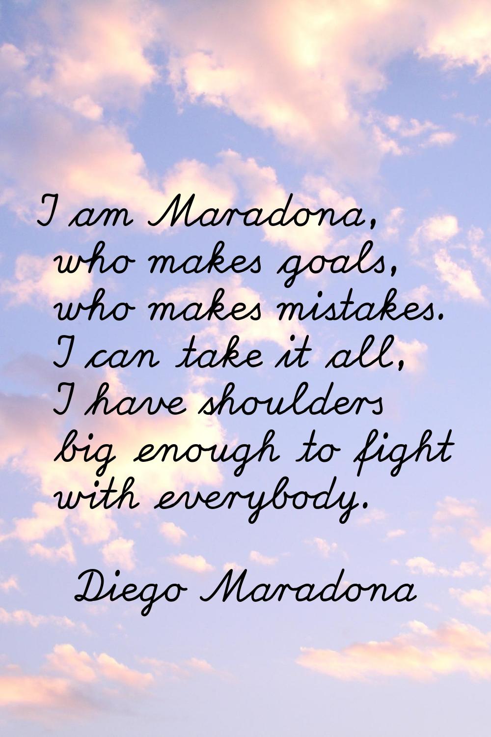 I am Maradona, who makes goals, who makes mistakes. I can take it all, I have shoulders big enough 