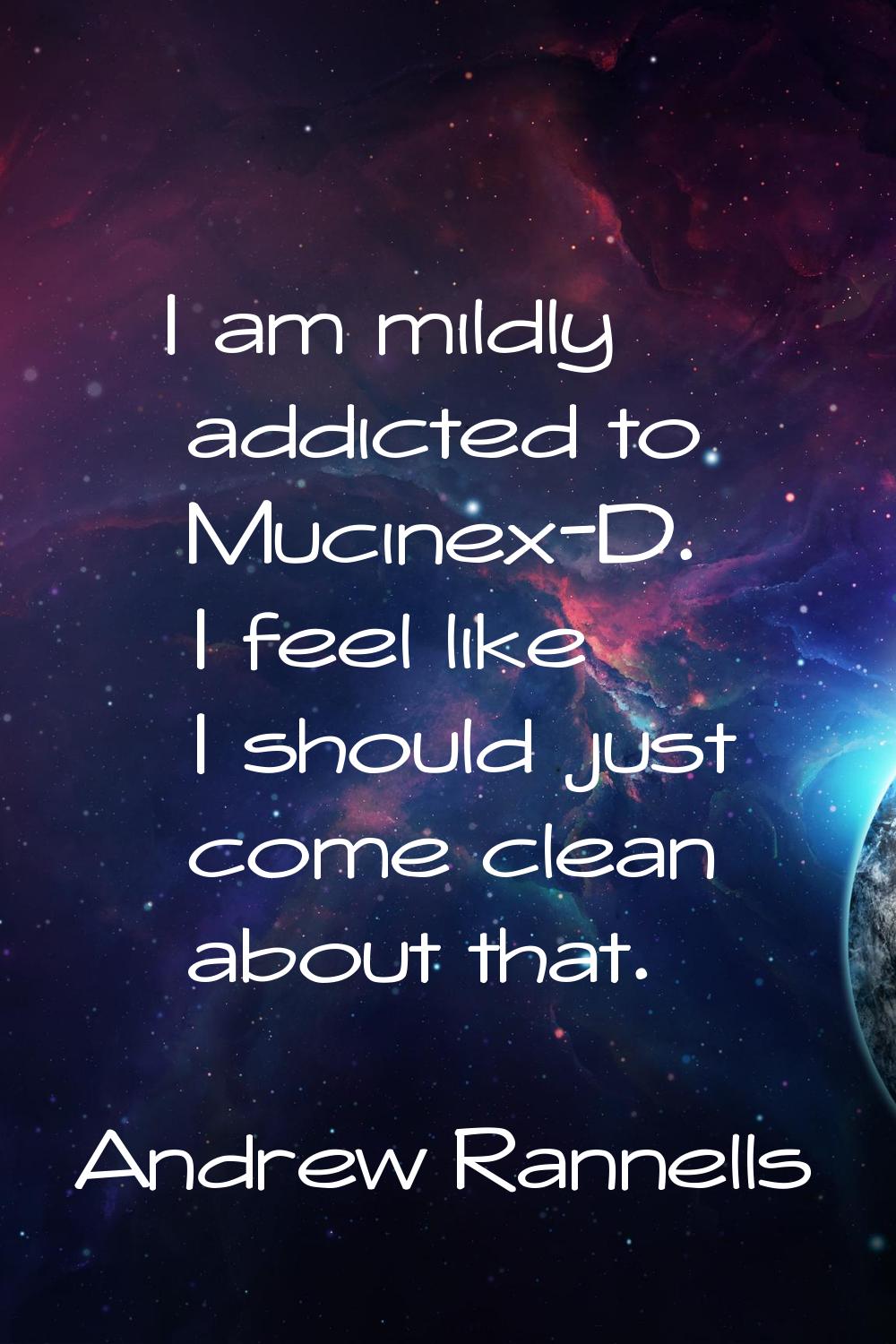 I am mildly addicted to Mucinex-D. I feel like I should just come clean about that.