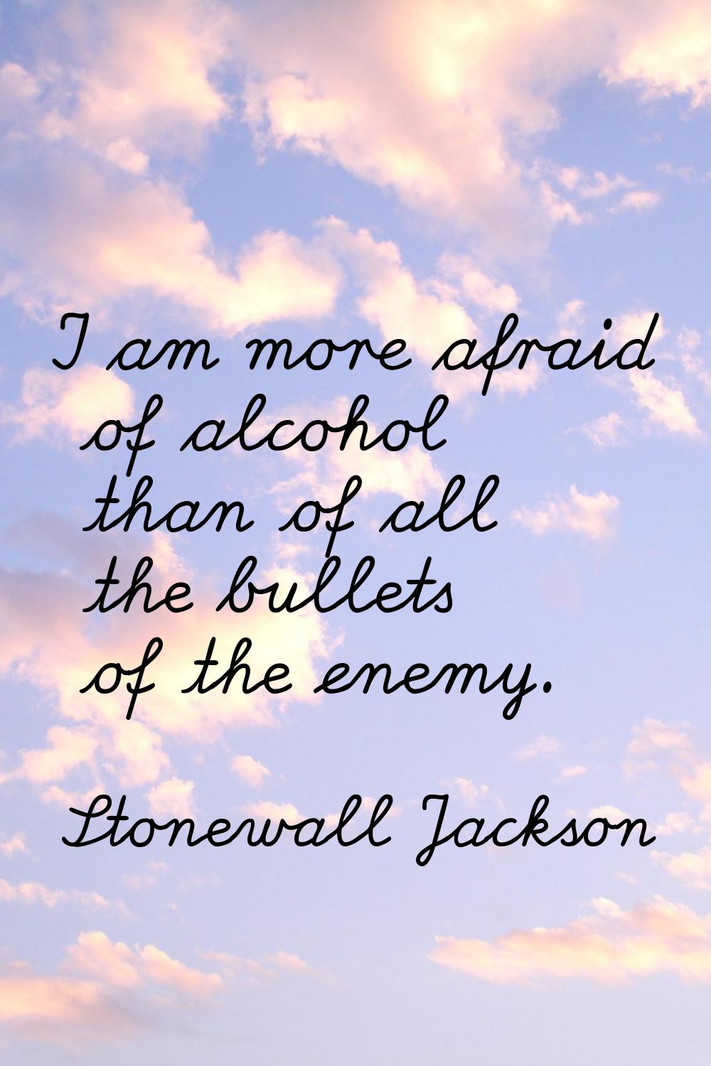 I am more afraid of alcohol than of all the bullets of the enemy.