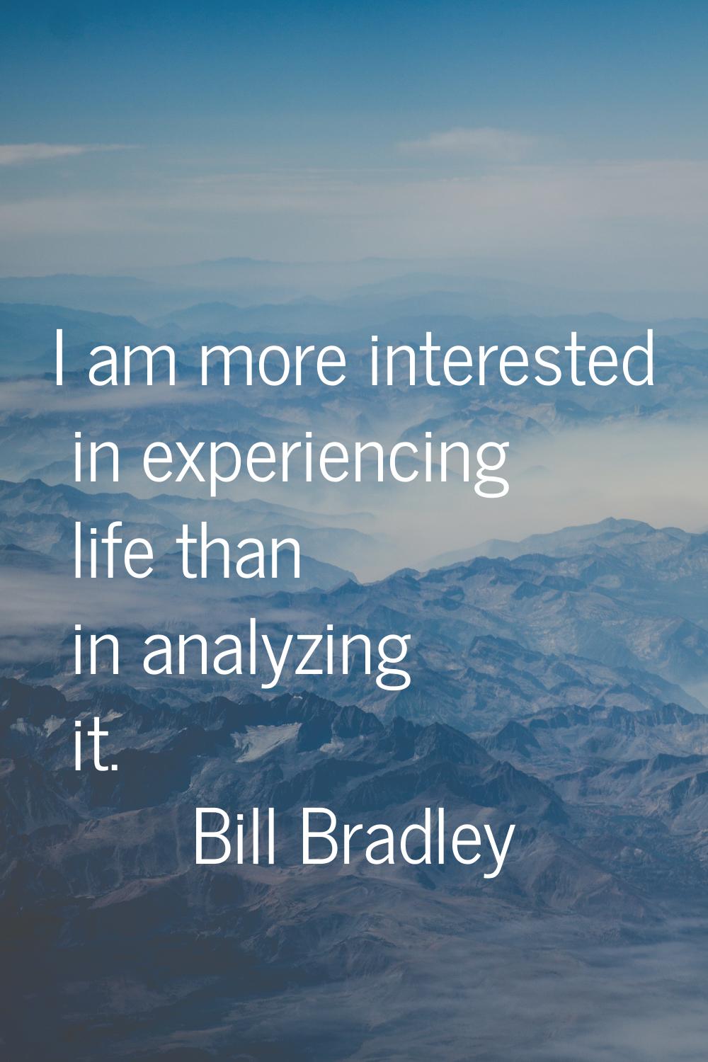 I am more interested in experiencing life than in analyzing it.