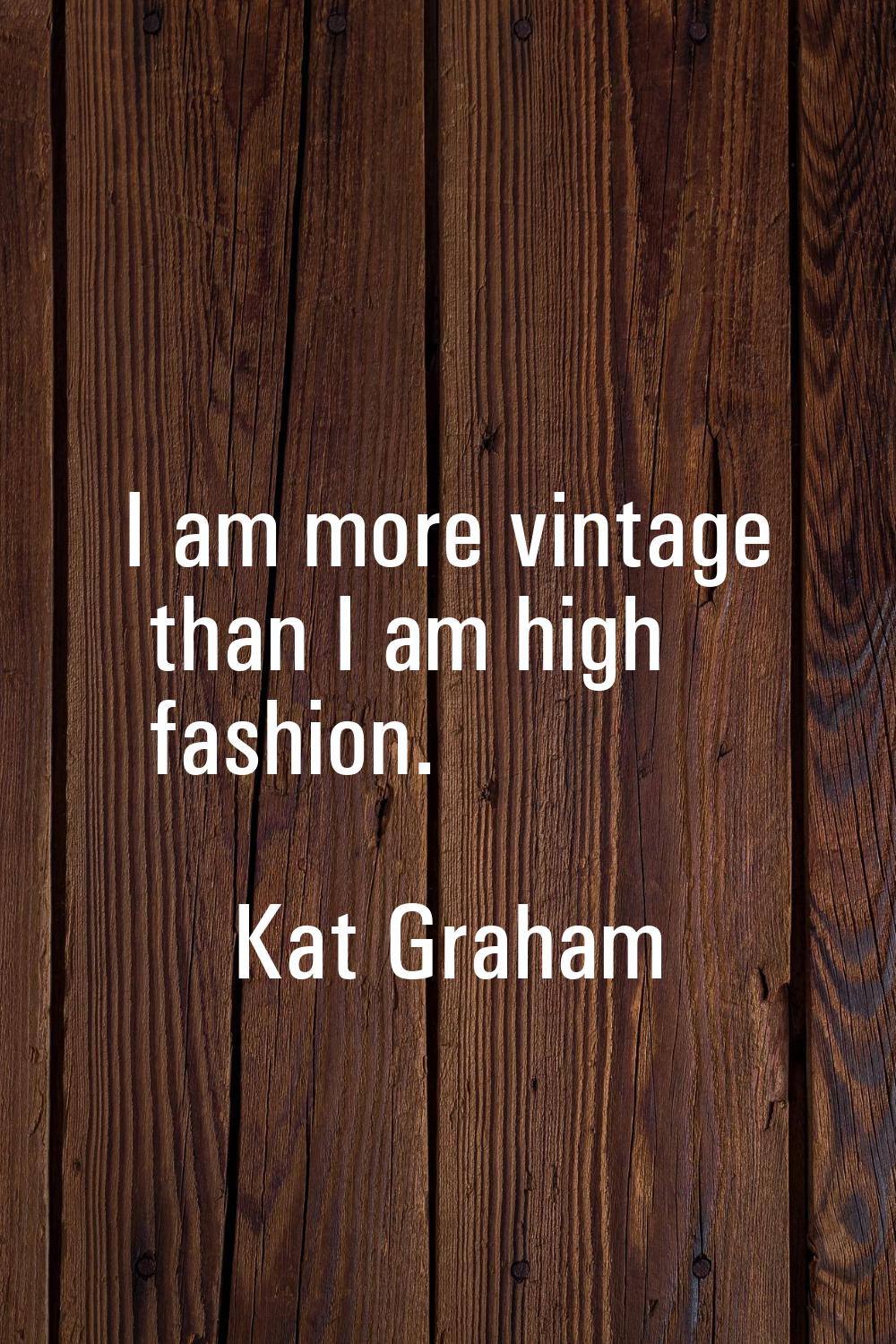 I am more vintage than I am high fashion.