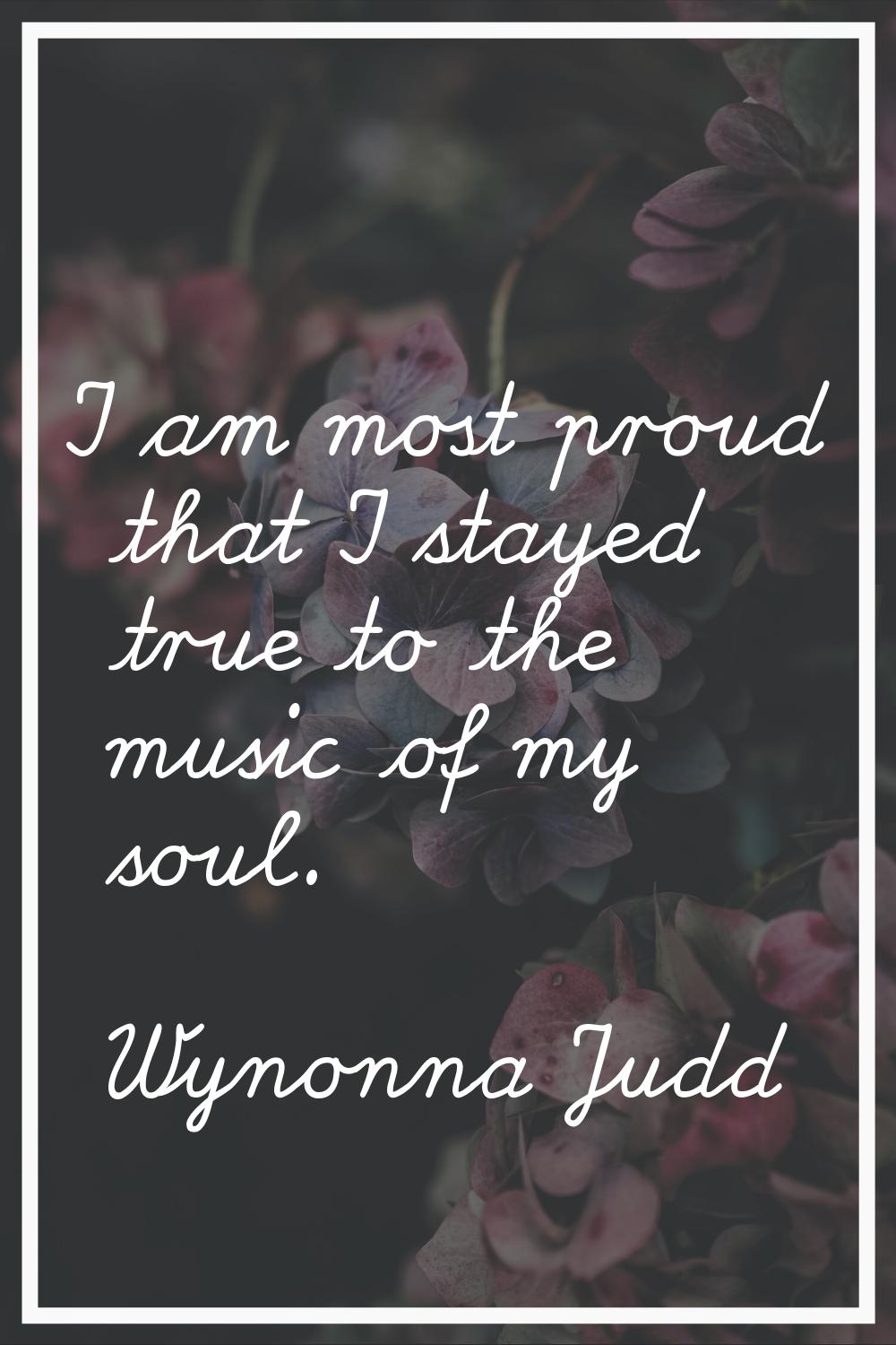 I am most proud that I stayed true to the music of my soul.