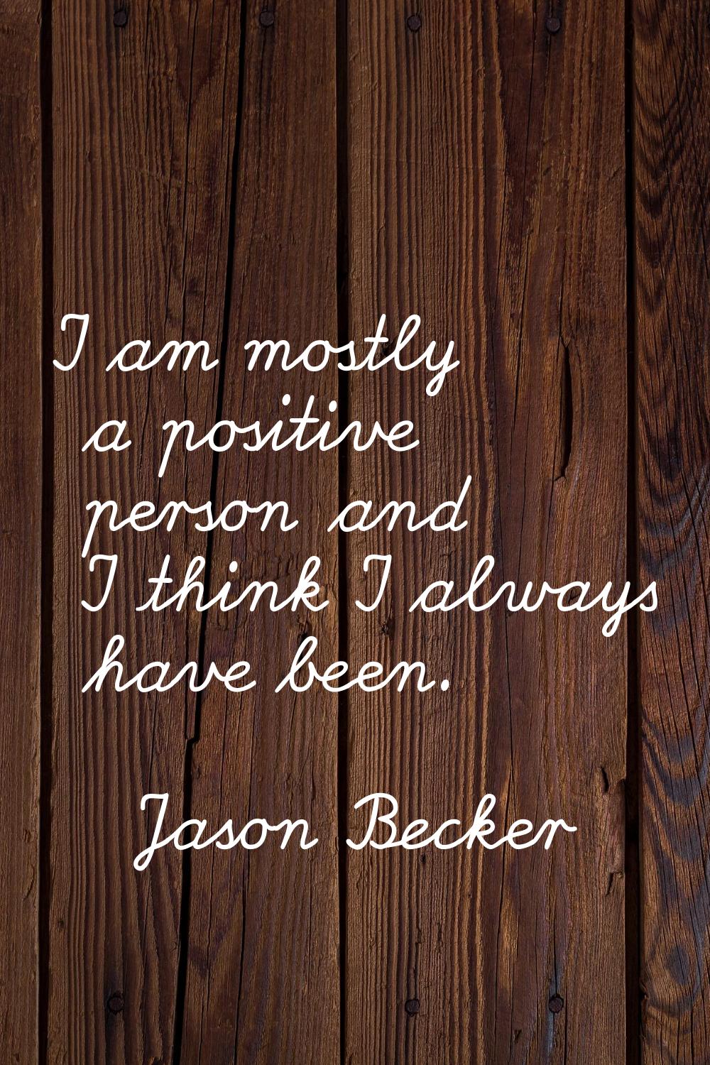 I am mostly a positive person and I think I always have been.