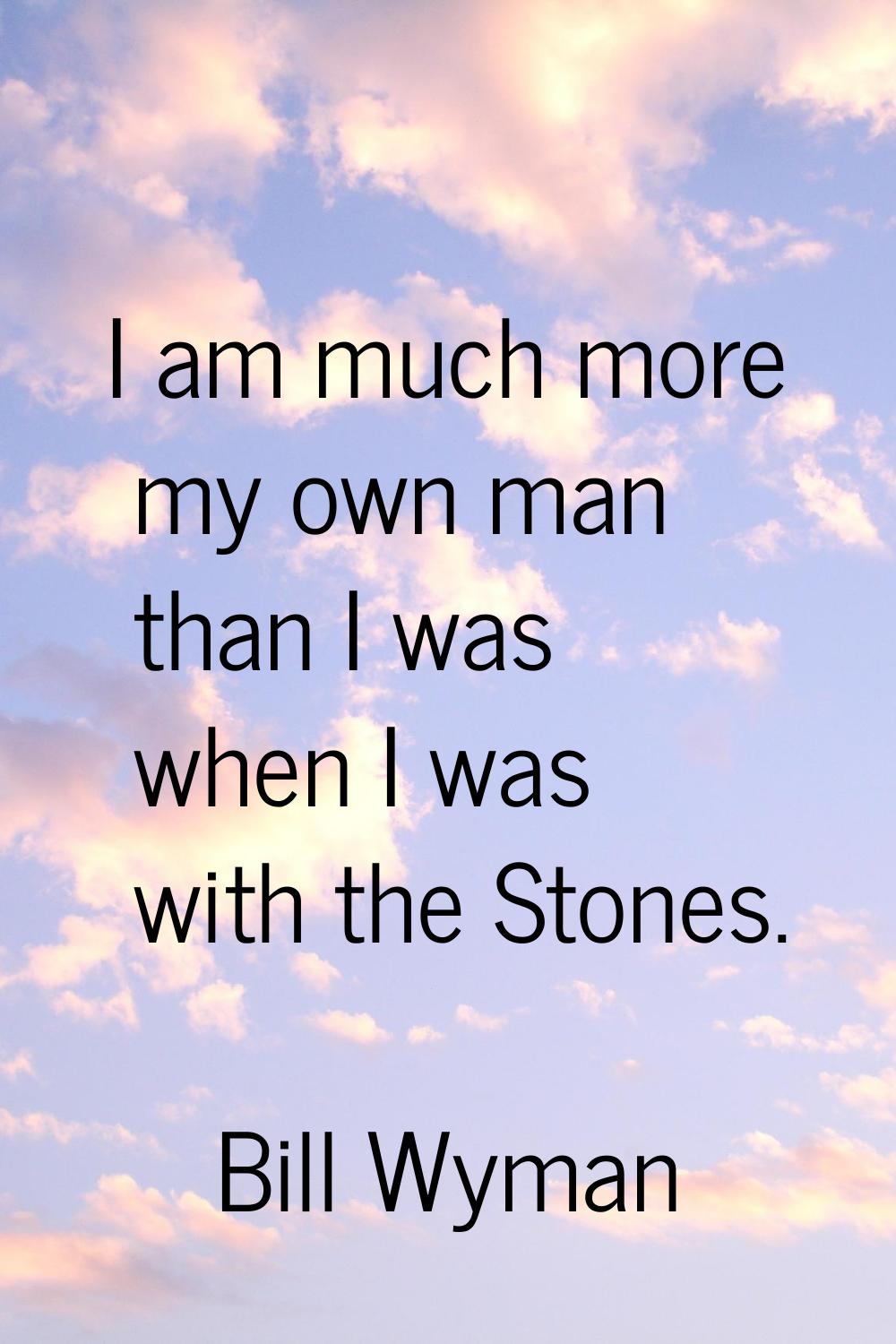I am much more my own man than I was when I was with the Stones.