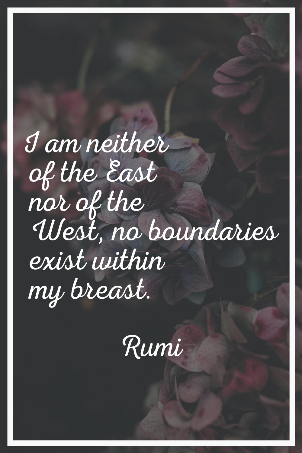I am neither of the East nor of the West, no boundaries exist within my breast.