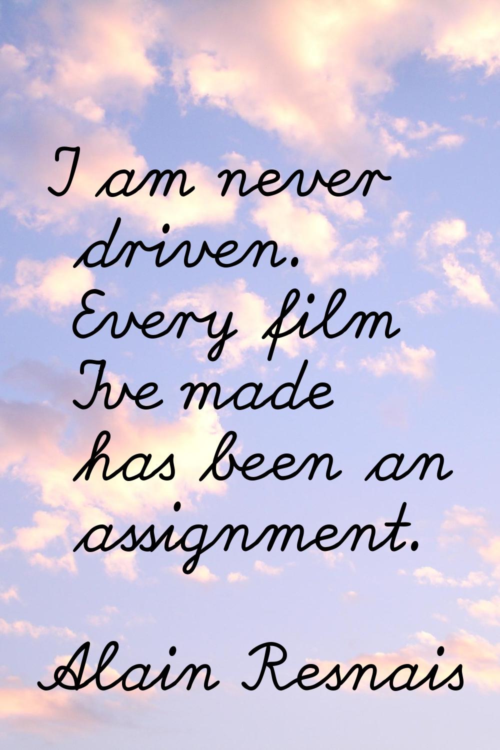 I am never driven. Every film I've made has been an assignment.