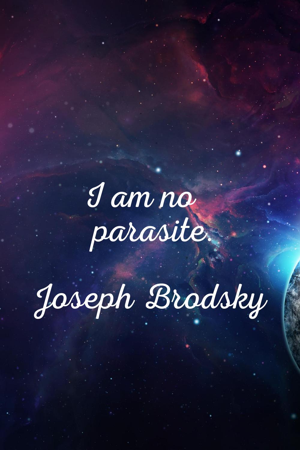 I am no parasite.