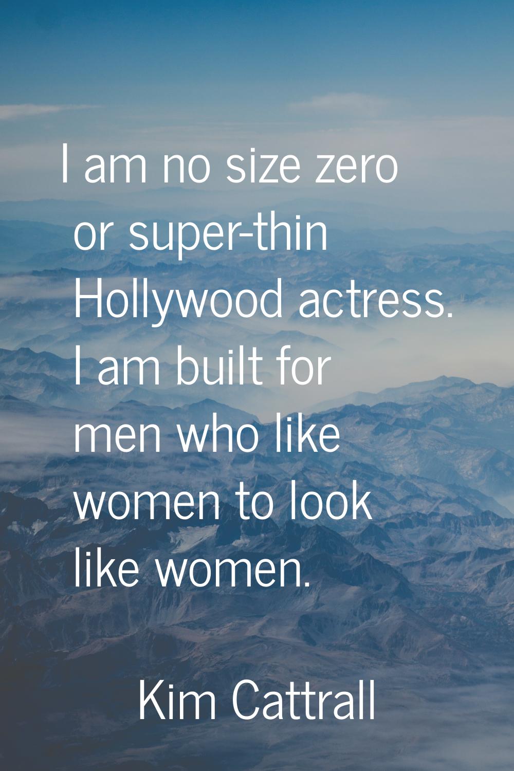 I am no size zero or super-thin Hollywood actress. I am built for men who like women to look like w