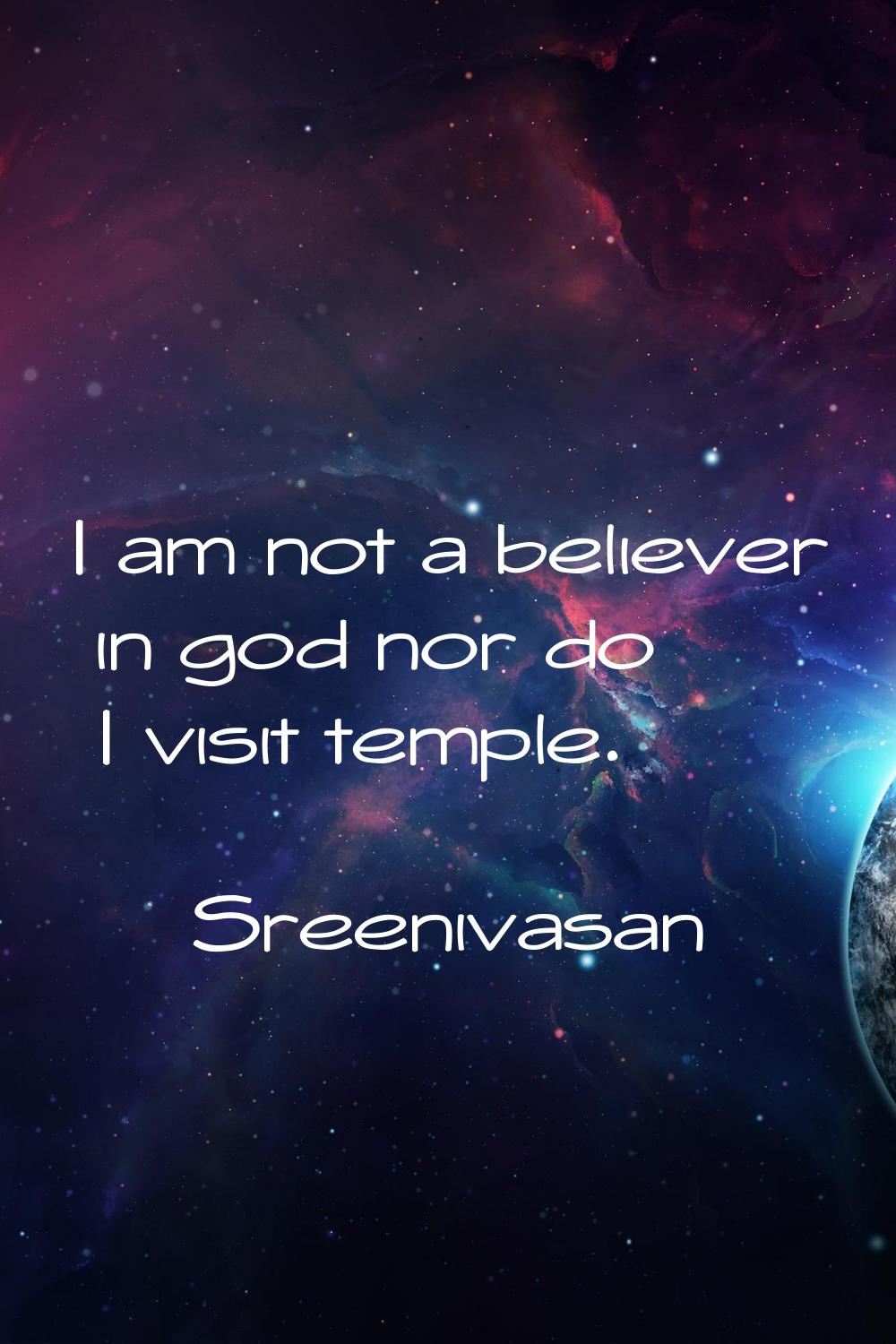 I am not a believer in god nor do I visit temple.