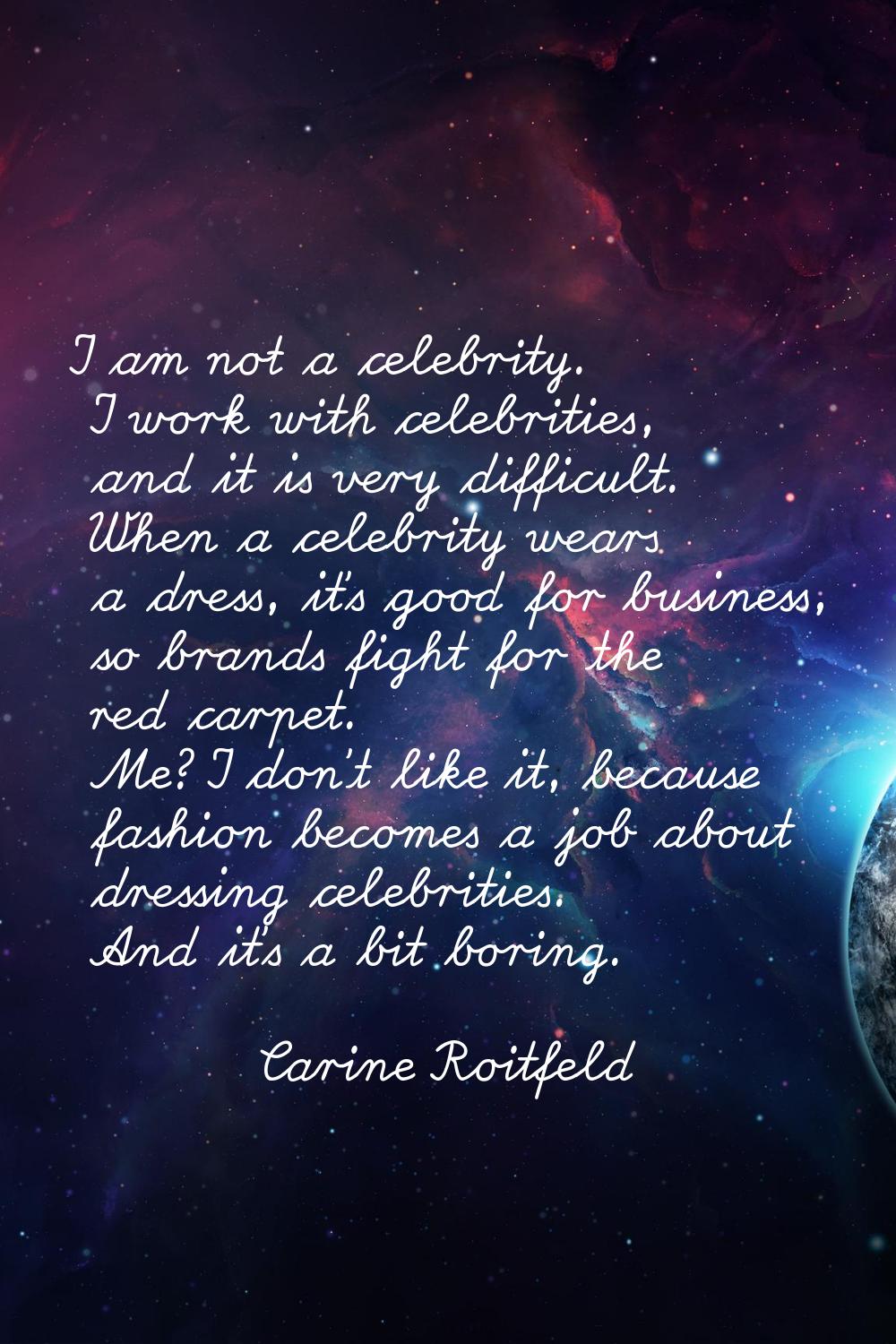 I am not a celebrity. I work with celebrities, and it is very difficult. When a celebrity wears a d