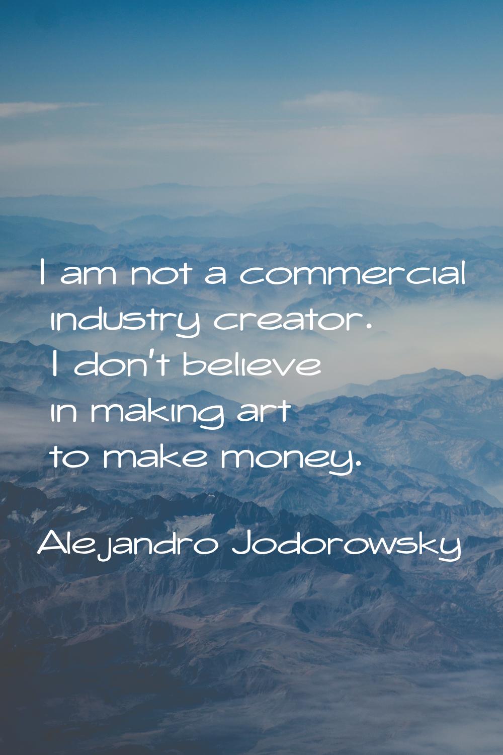 I am not a commercial industry creator. I don't believe in making art to make money.