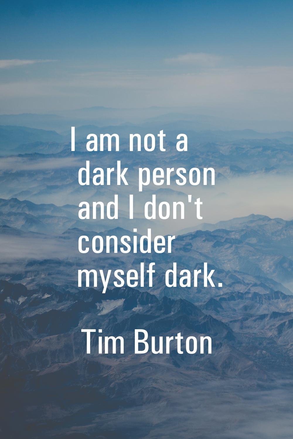 I am not a dark person and I don't consider myself dark.
