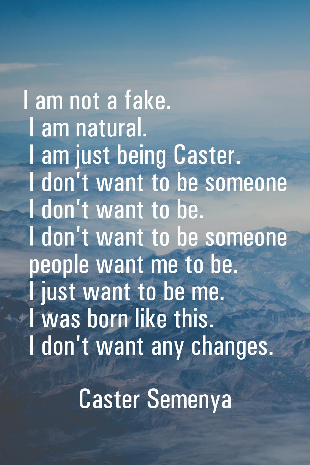 I am not a fake. I am natural. I am just being Caster. I don't want to be someone I don't want to b