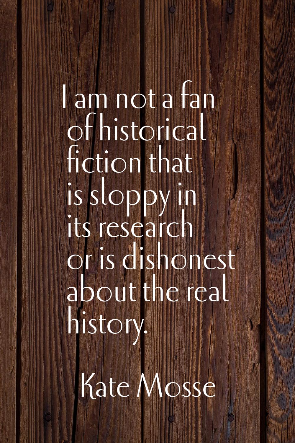 I am not a fan of historical fiction that is sloppy in its research or is dishonest about the real 