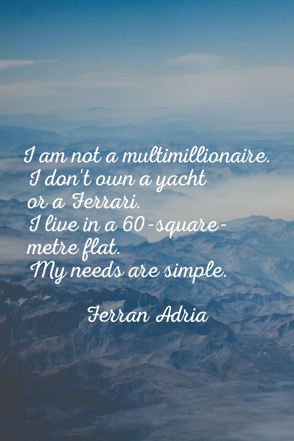 I am not a multimillionaire. I don't own a yacht or a Ferrari. I live in a 60-square- metre flat. M