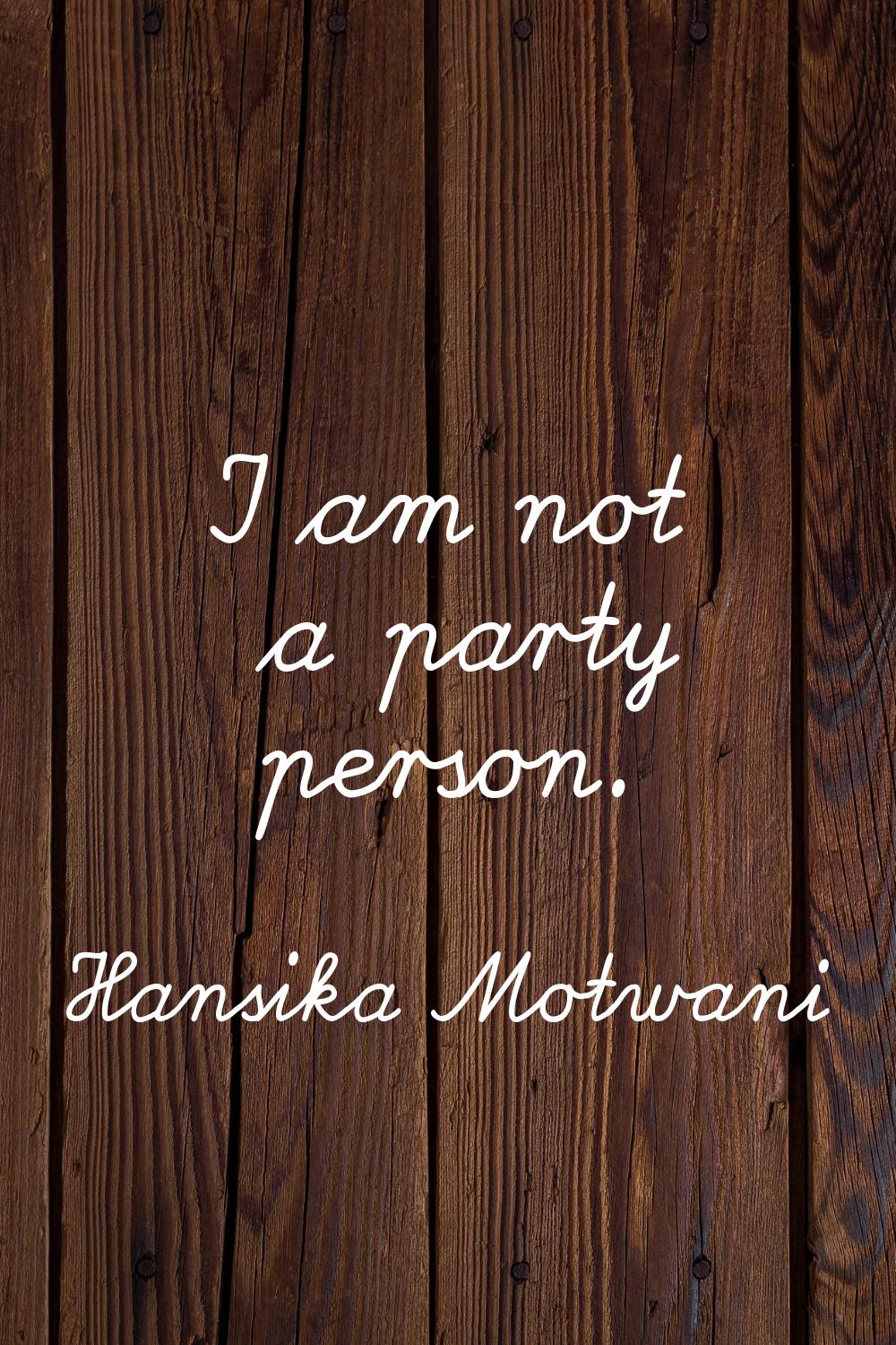 I am not a party person.