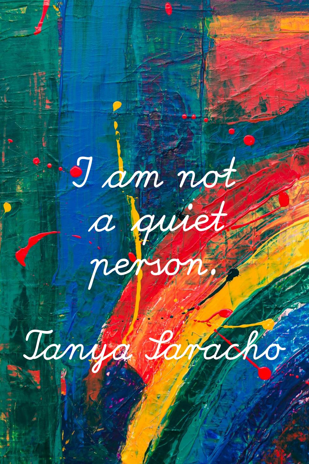 I am not a quiet person.