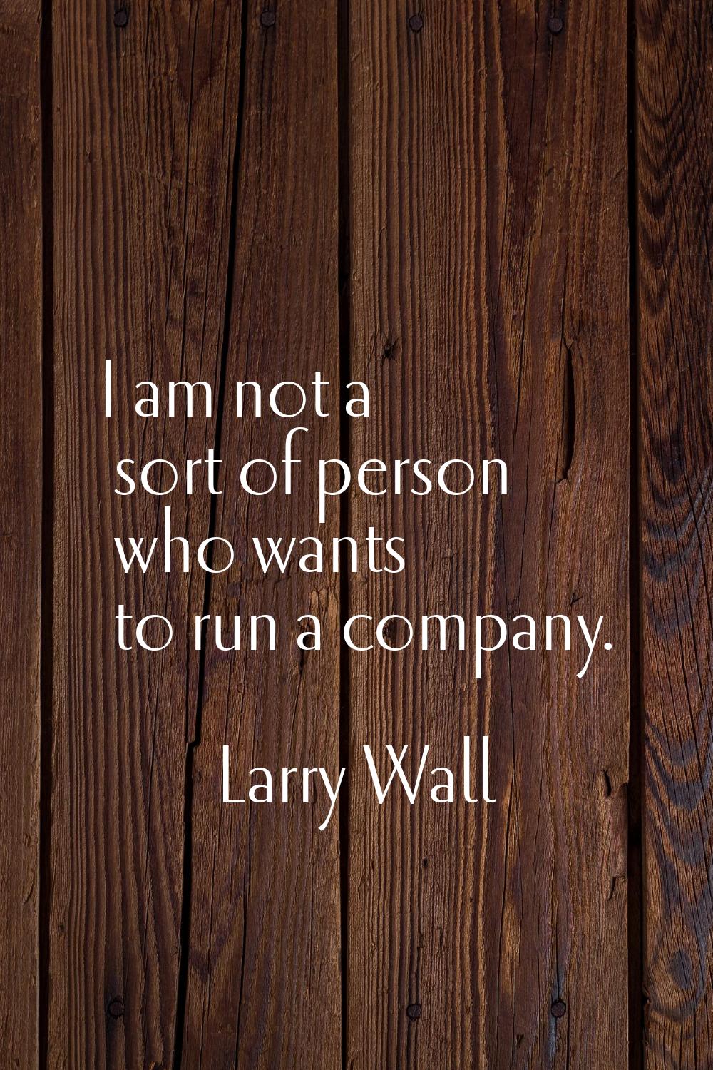 I am not a sort of person who wants to run a company.