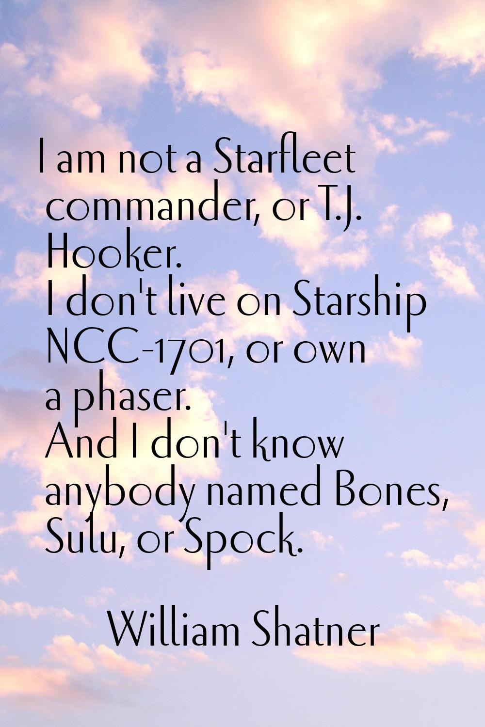 I am not a Starfleet commander, or T.J. Hooker. I don't live on Starship NCC-1701, or own a phaser.