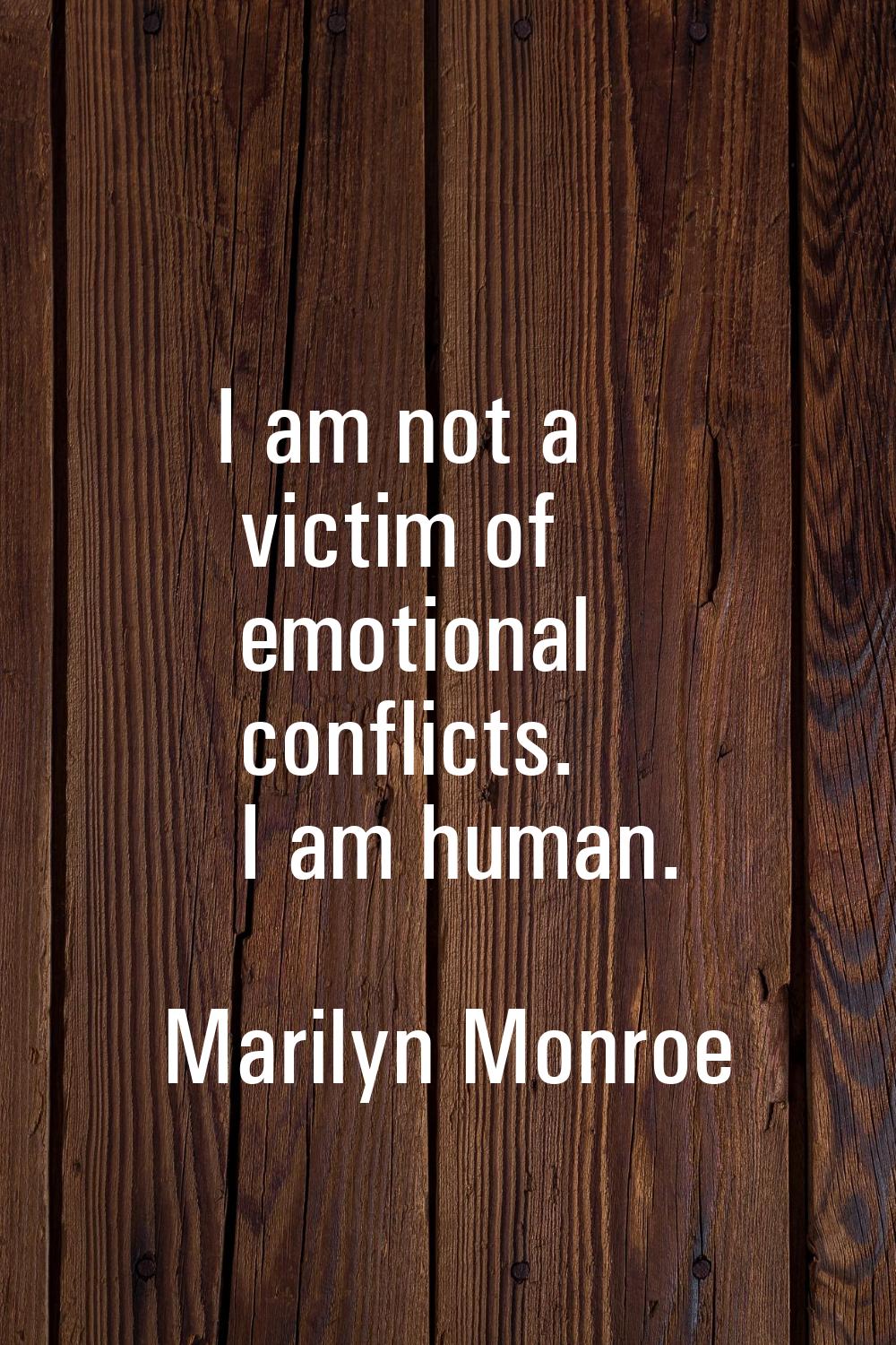 I am not a victim of emotional conflicts. I am human.