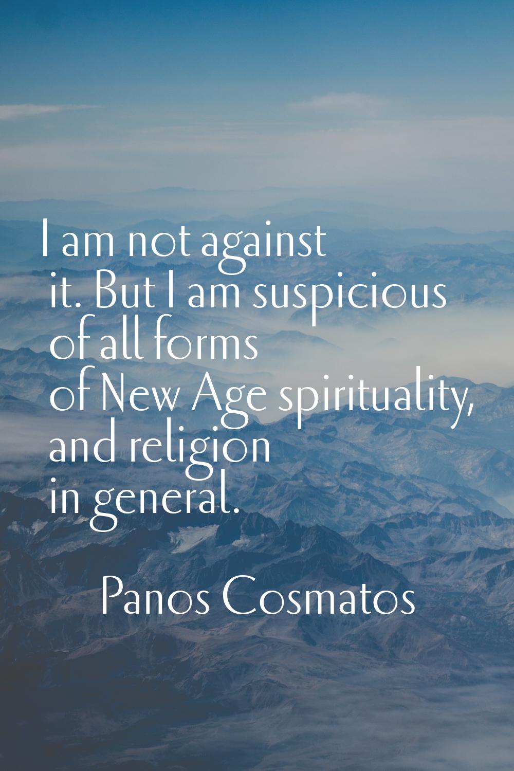 I am not against it. But I am suspicious of all forms of New Age spirituality, and religion in gene