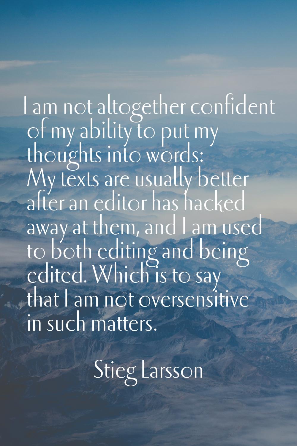 I am not altogether confident of my ability to put my thoughts into words: My texts are usually bet