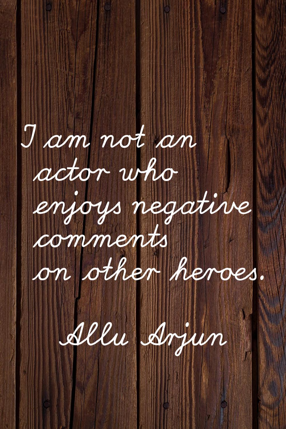 I am not an actor who enjoys negative comments on other heroes.