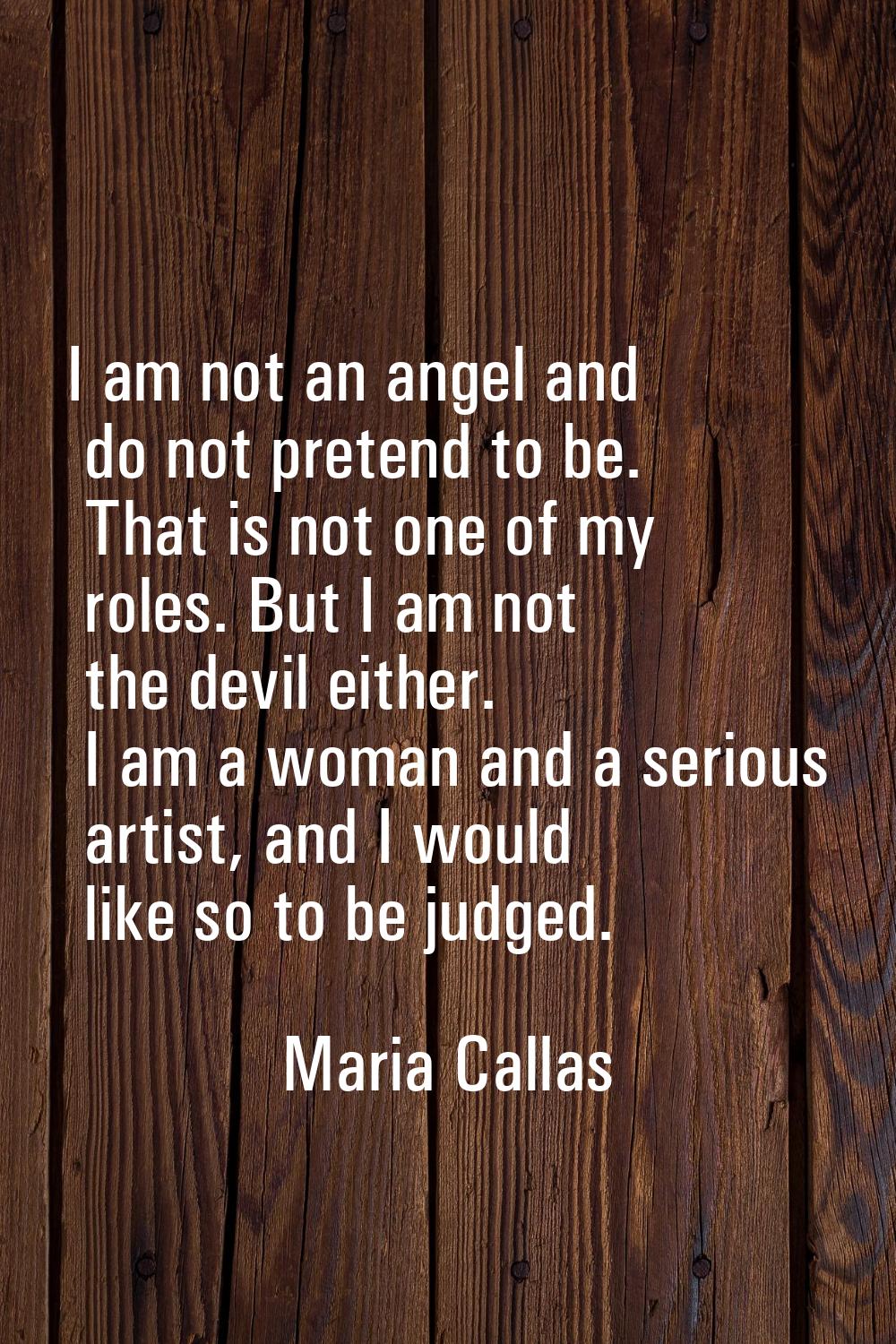 I am not an angel and do not pretend to be. That is not one of my roles. But I am not the devil eit