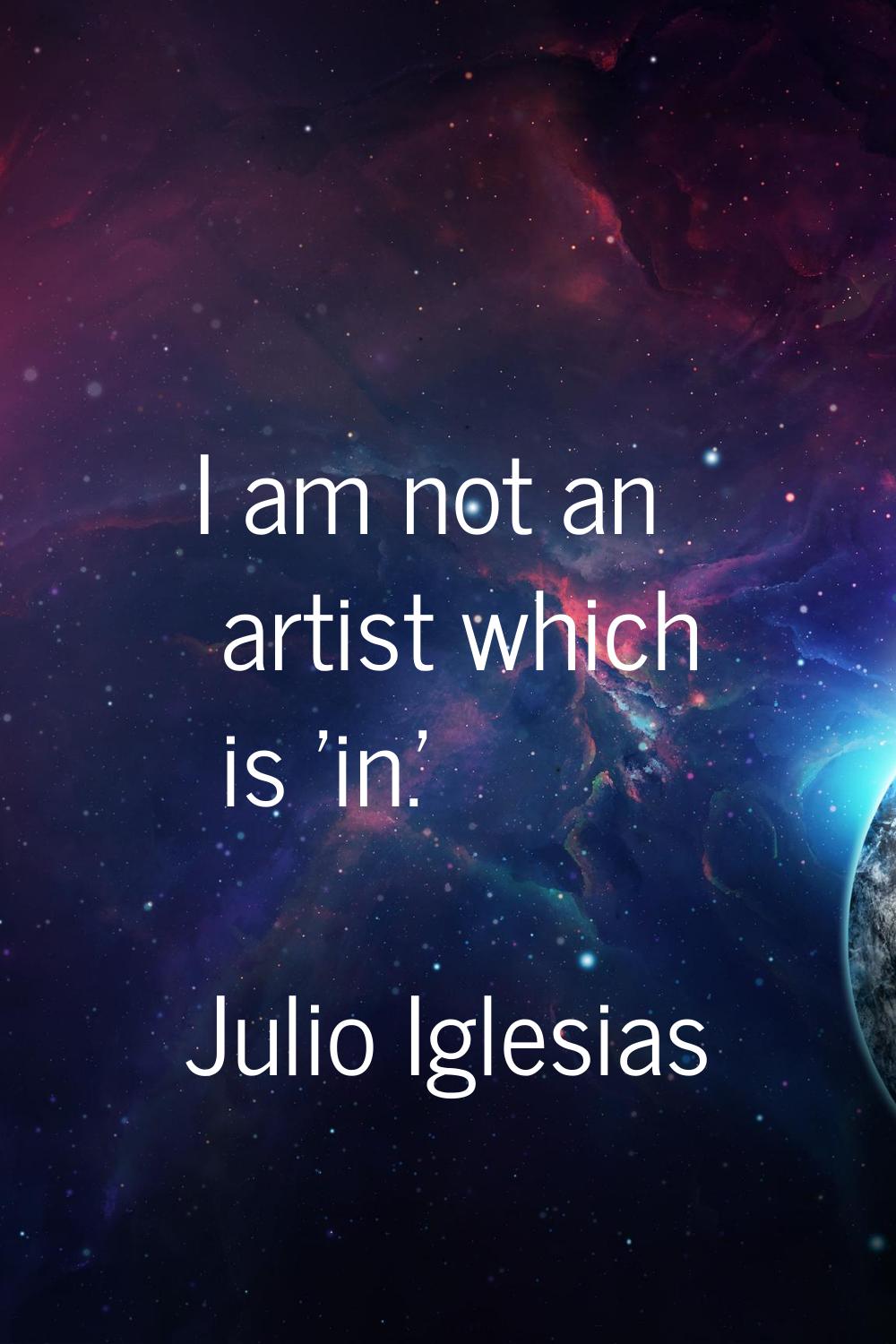 I am not an artist which is 'in.'
