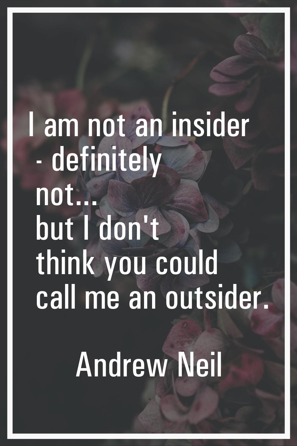 I am not an insider - definitely not... but I don't think you could call me an outsider.