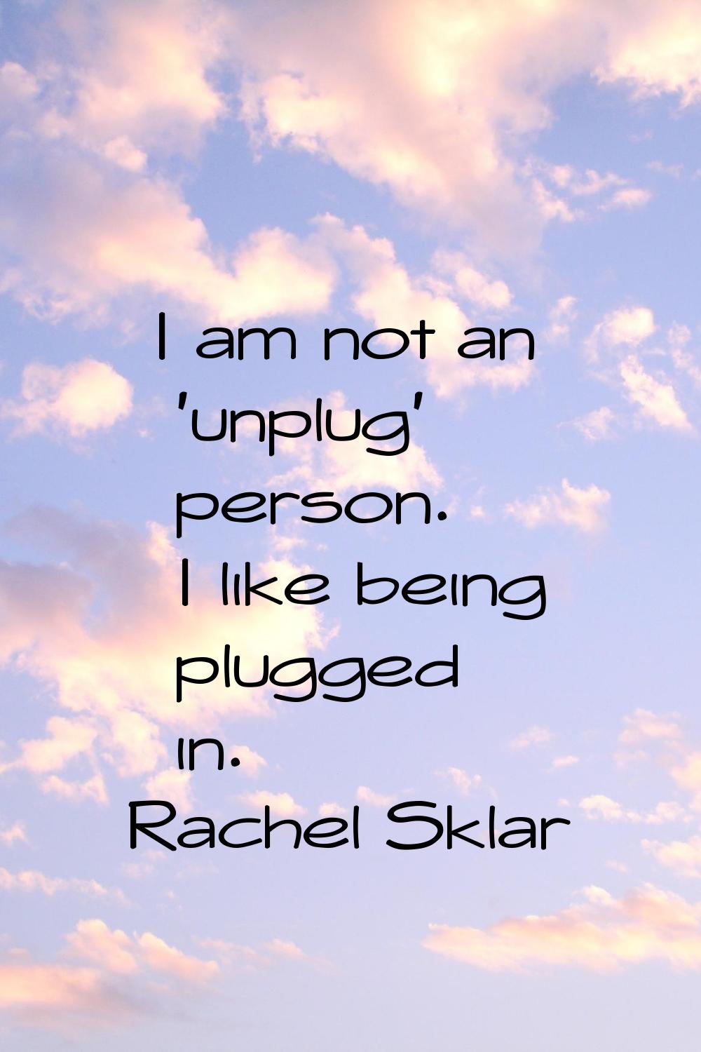 I am not an 'unplug' person. I like being plugged in.