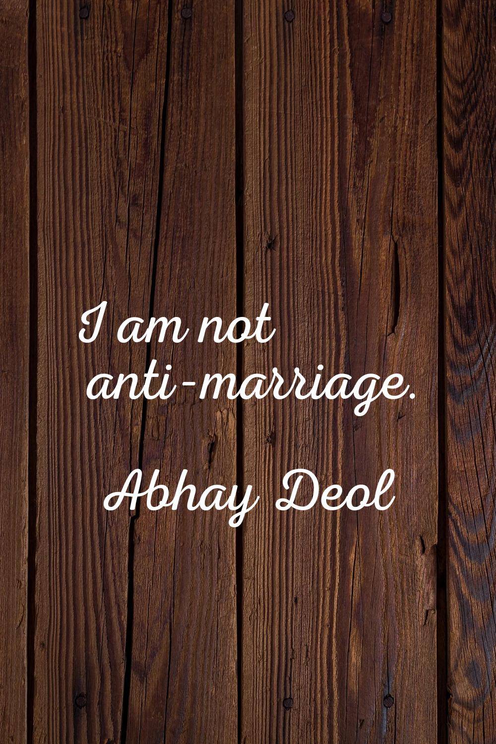 I am not anti-marriage.