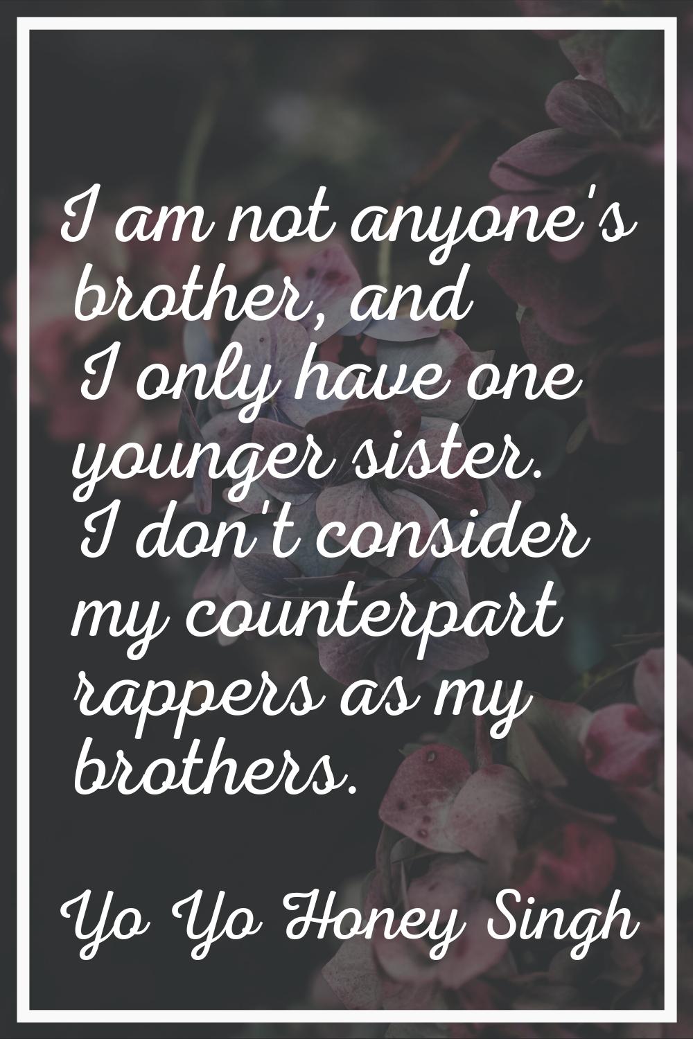 I am not anyone's brother, and I only have one younger sister. I don't consider my counterpart rapp