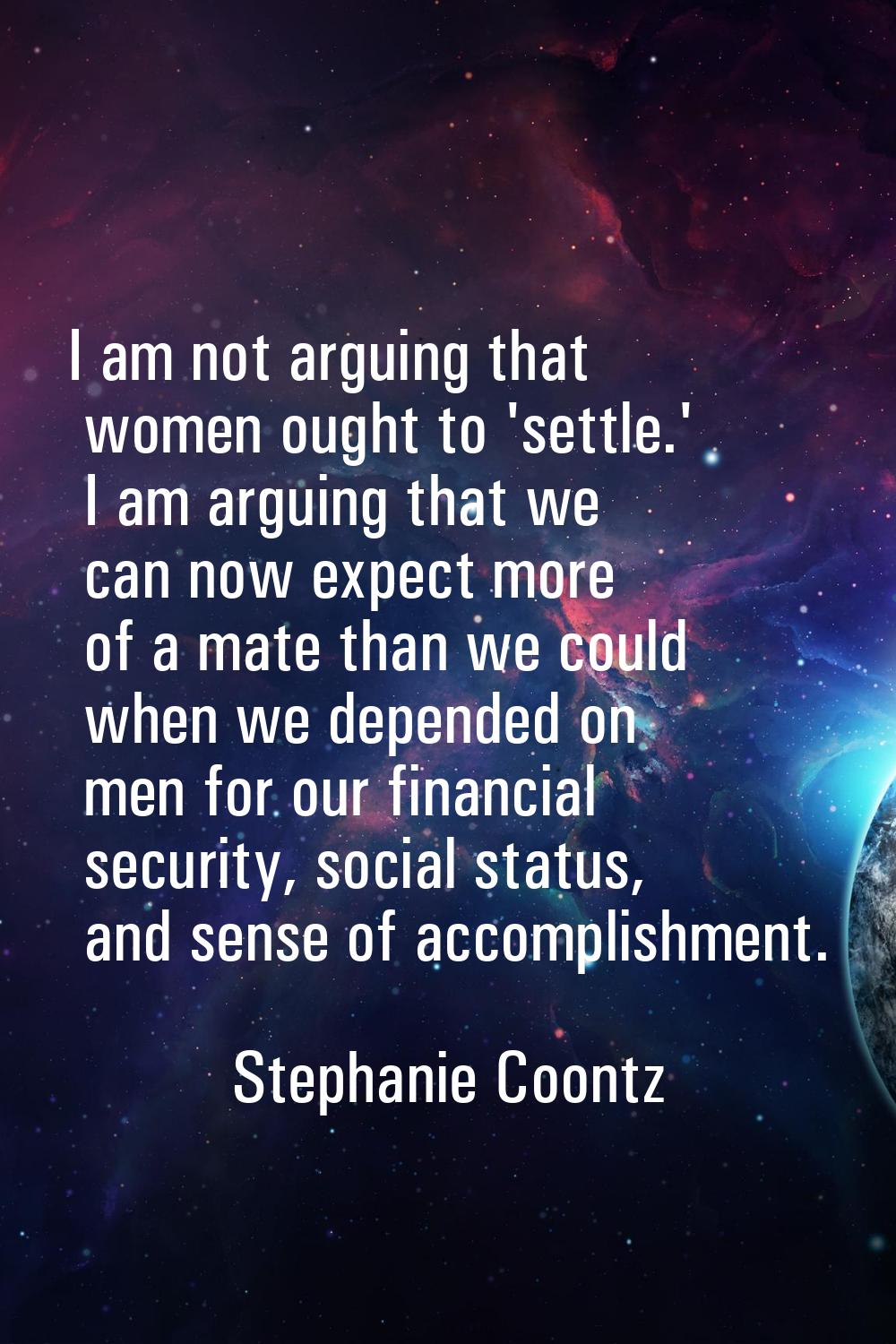 I am not arguing that women ought to 'settle.' I am arguing that we can now expect more of a mate t