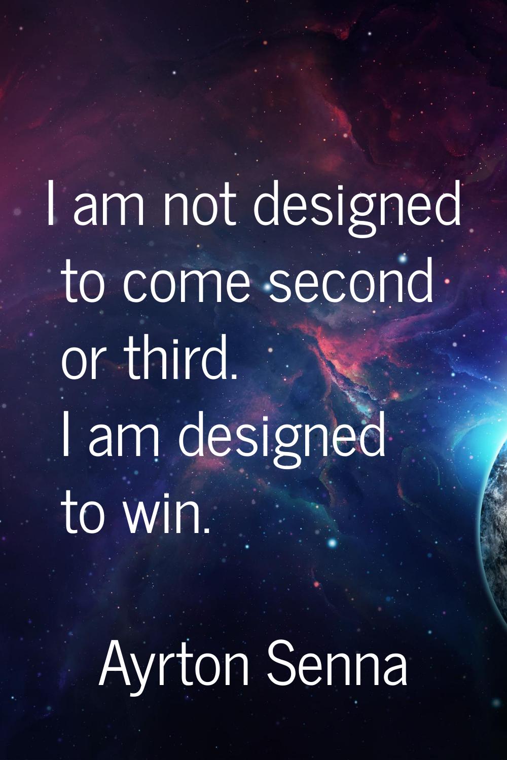 I am not designed to come second or third. I am designed to win.