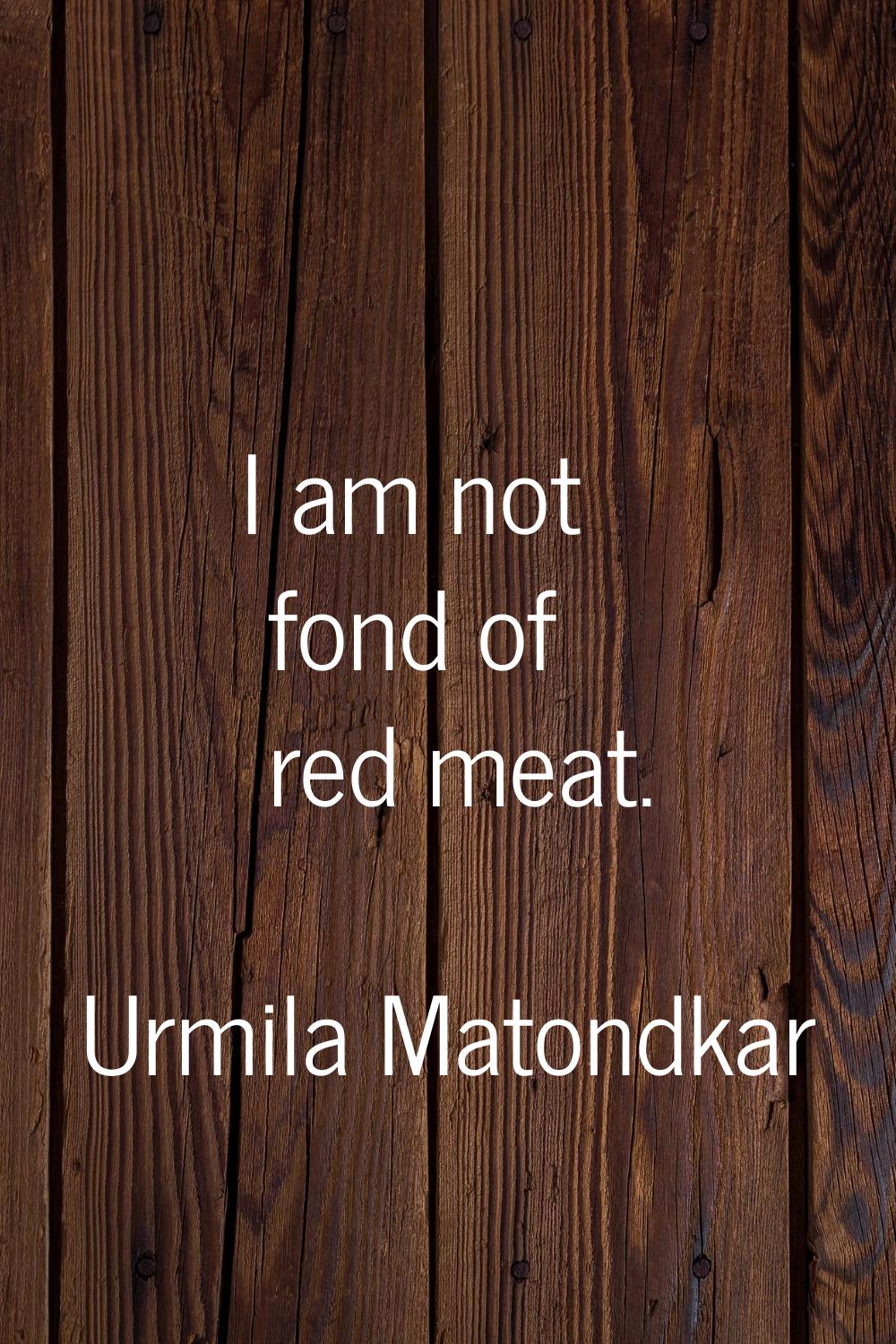 I am not fond of red meat.