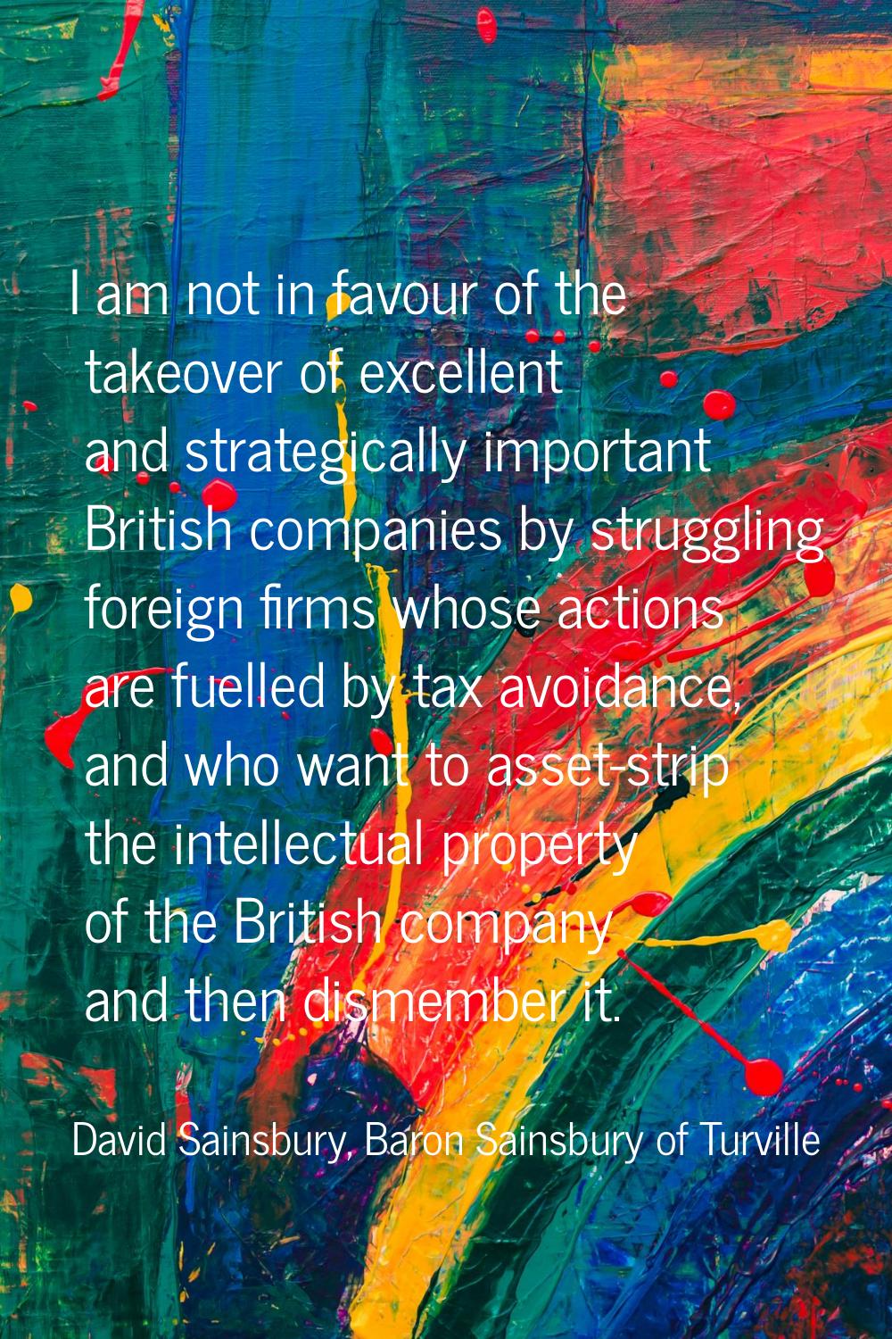 I am not in favour of the takeover of excellent and strategically important British companies by st