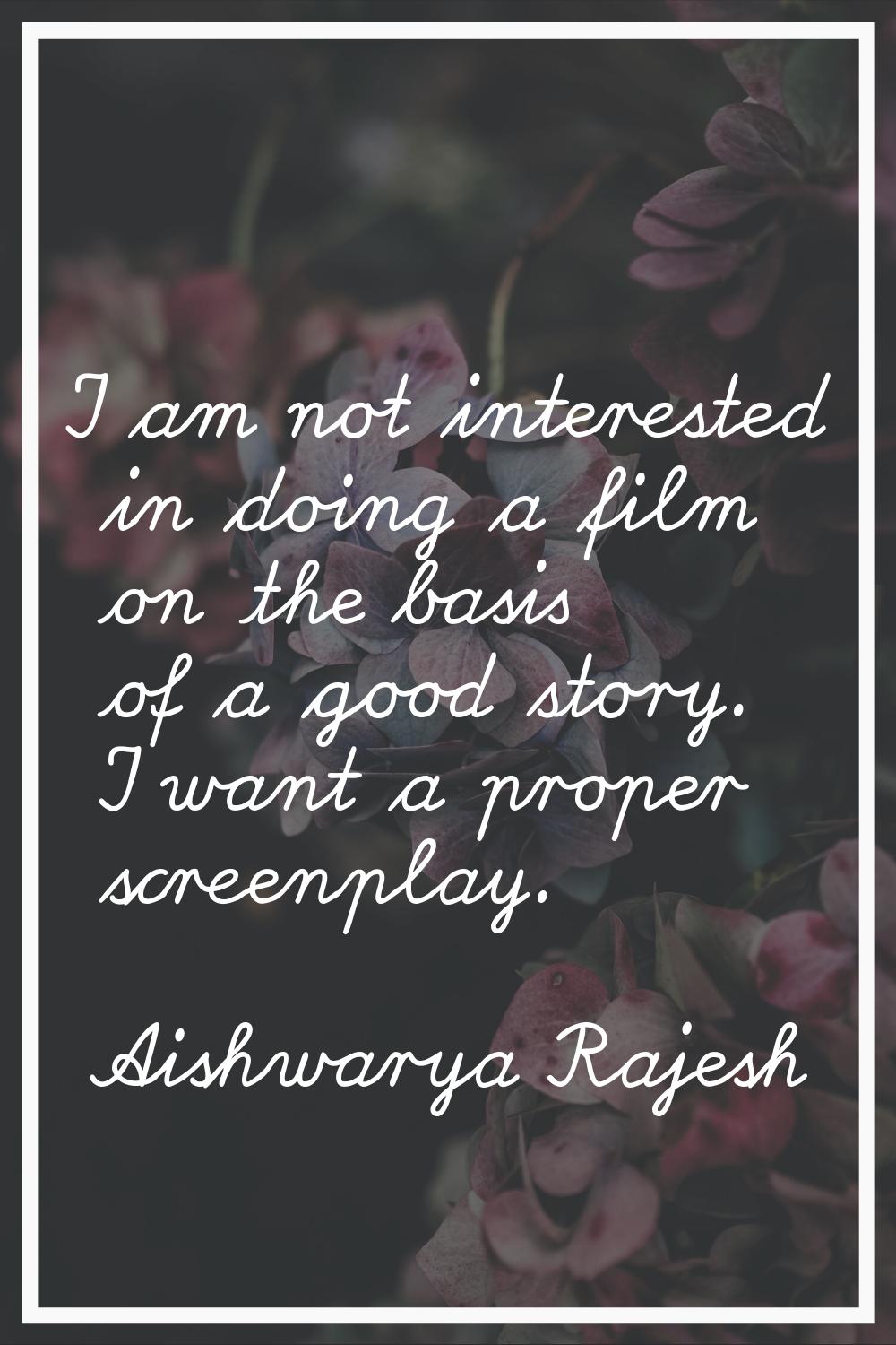 I am not interested in doing a film on the basis of a good story. I want a proper screenplay.