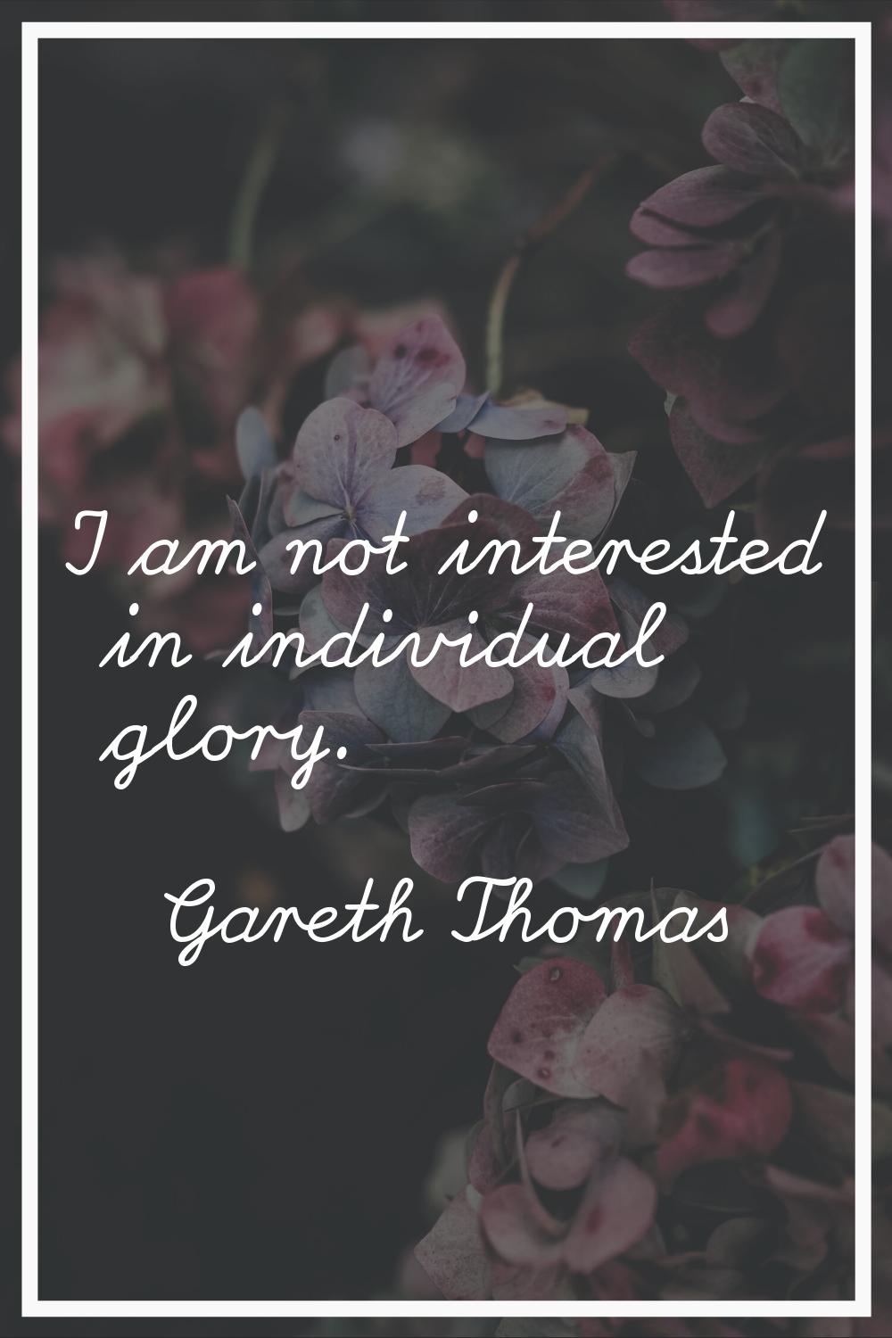 I am not interested in individual glory.
