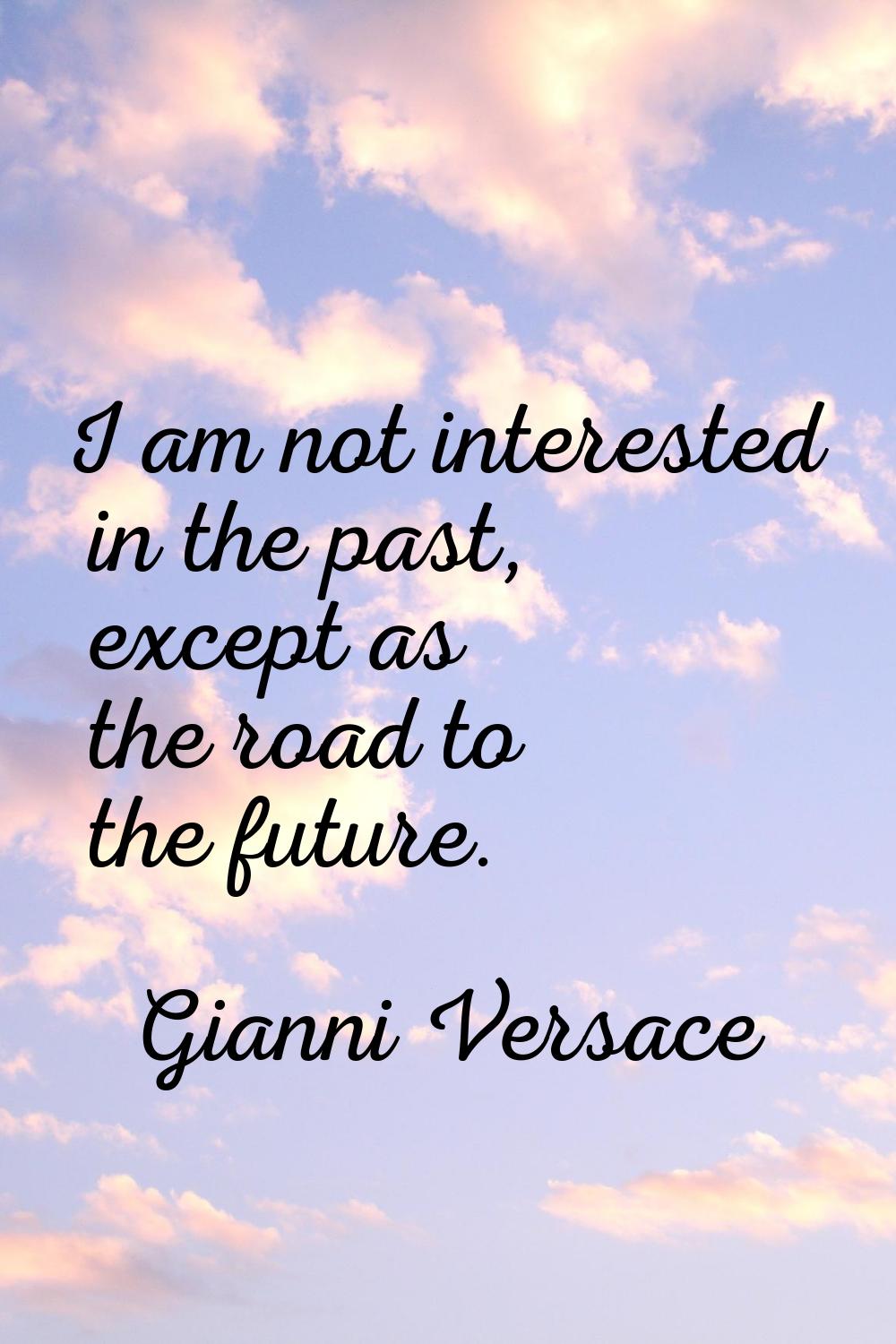 I am not interested in the past, except as the road to the future.