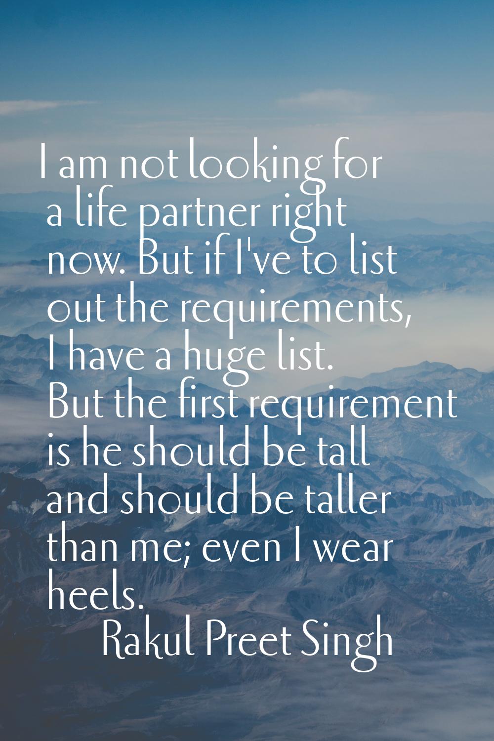 I am not looking for a life partner right now. But if I've to list out the requirements, I have a h