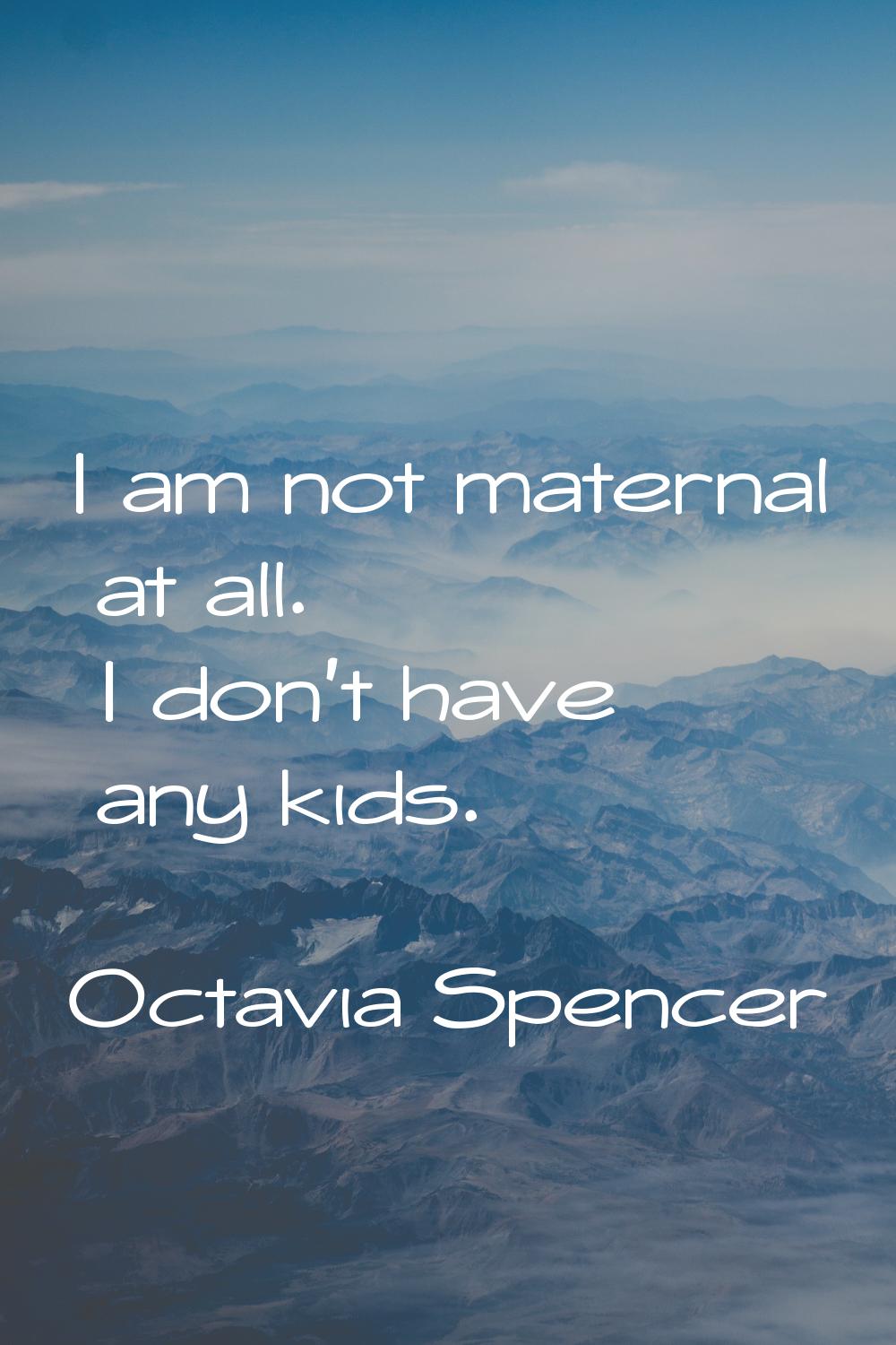 I am not maternal at all. I don't have any kids.