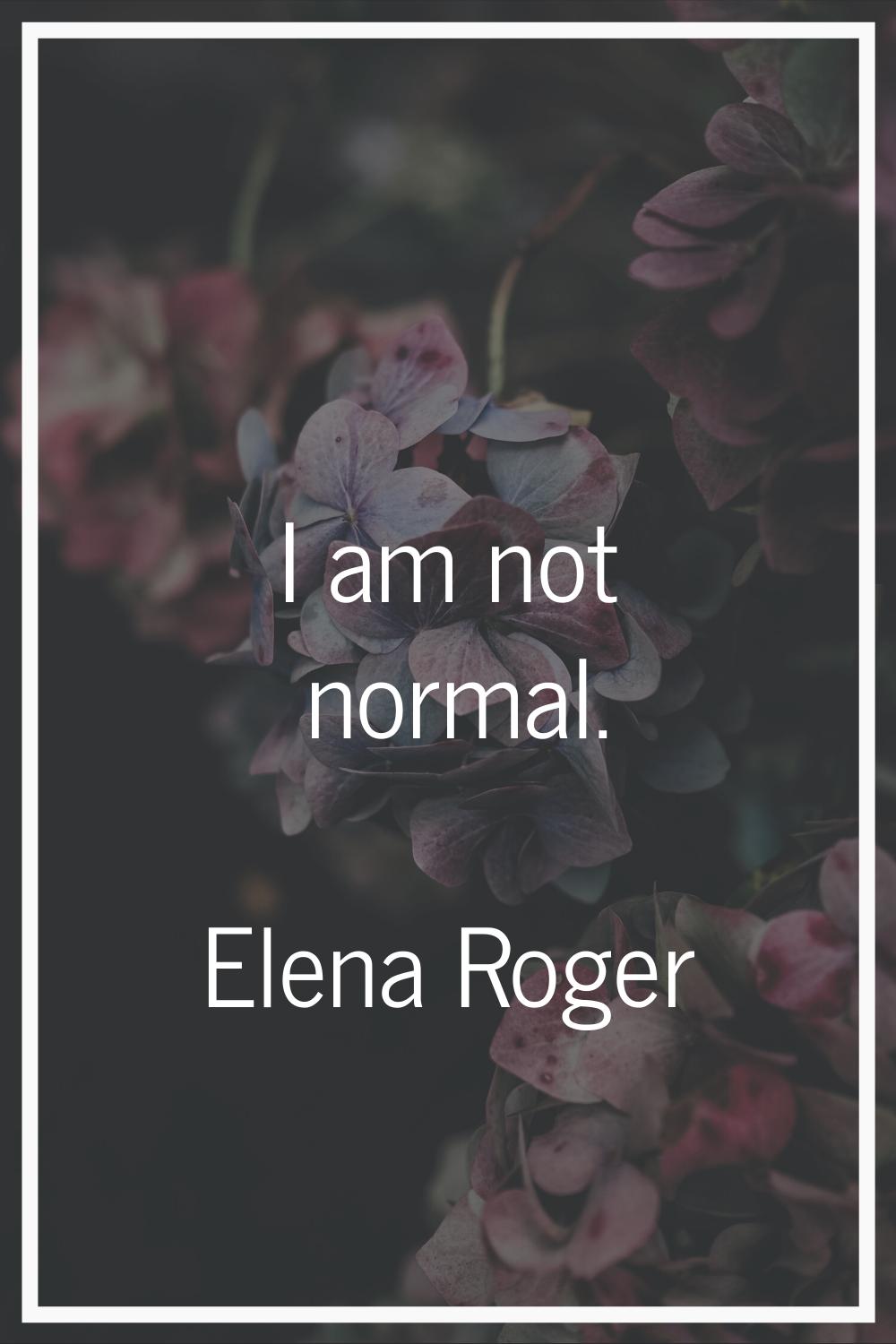 I am not normal.