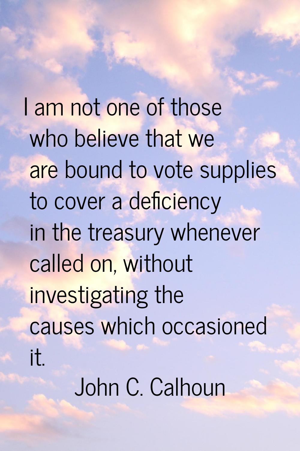 I am not one of those who believe that we are bound to vote supplies to cover a deficiency in the t