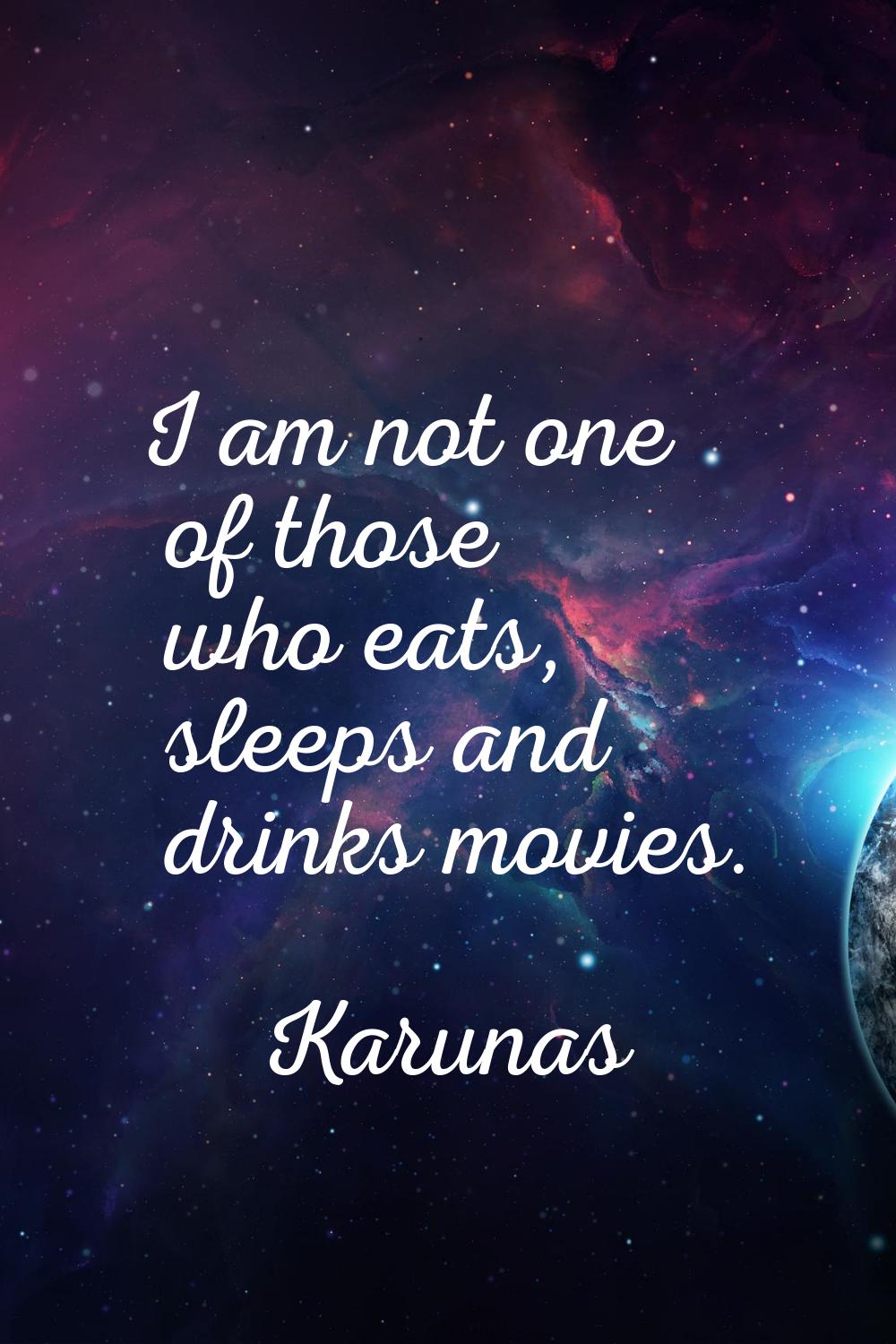 I am not one of those who eats, sleeps and drinks movies.