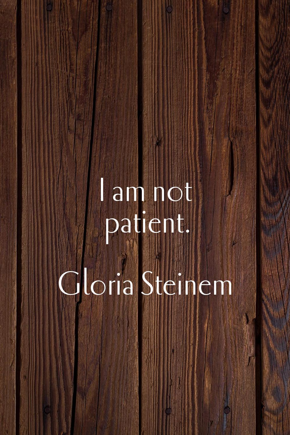I am not patient.