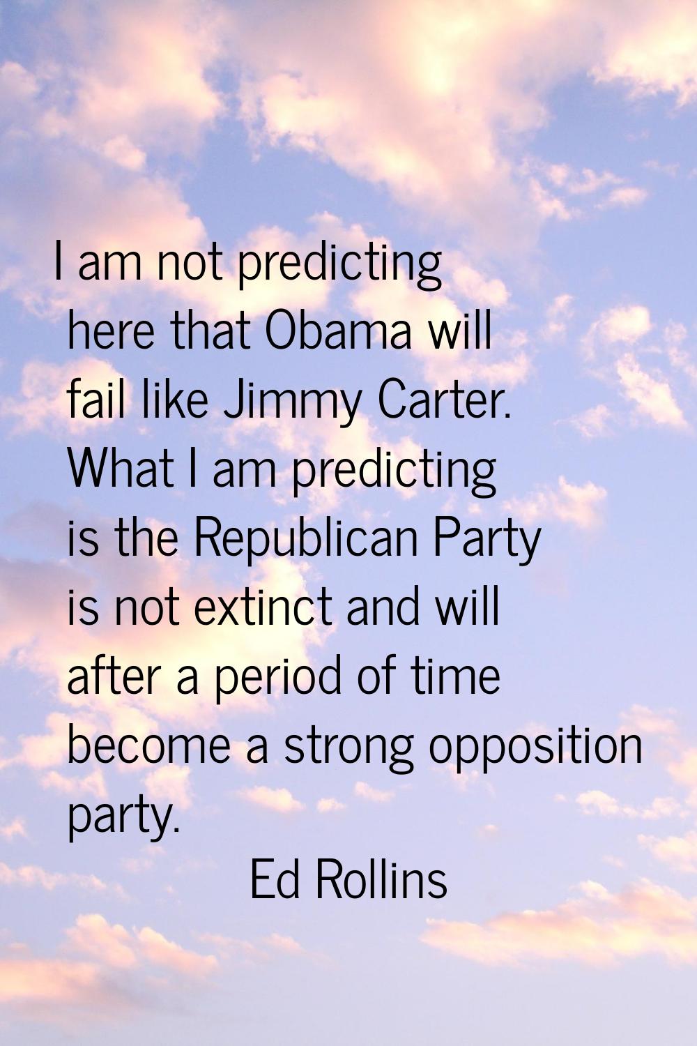 I am not predicting here that Obama will fail like Jimmy Carter. What I am predicting is the Republ