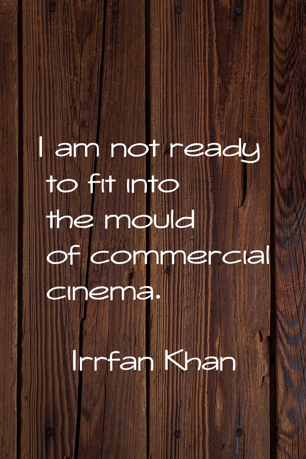 I am not ready to fit into the mould of commercial cinema.