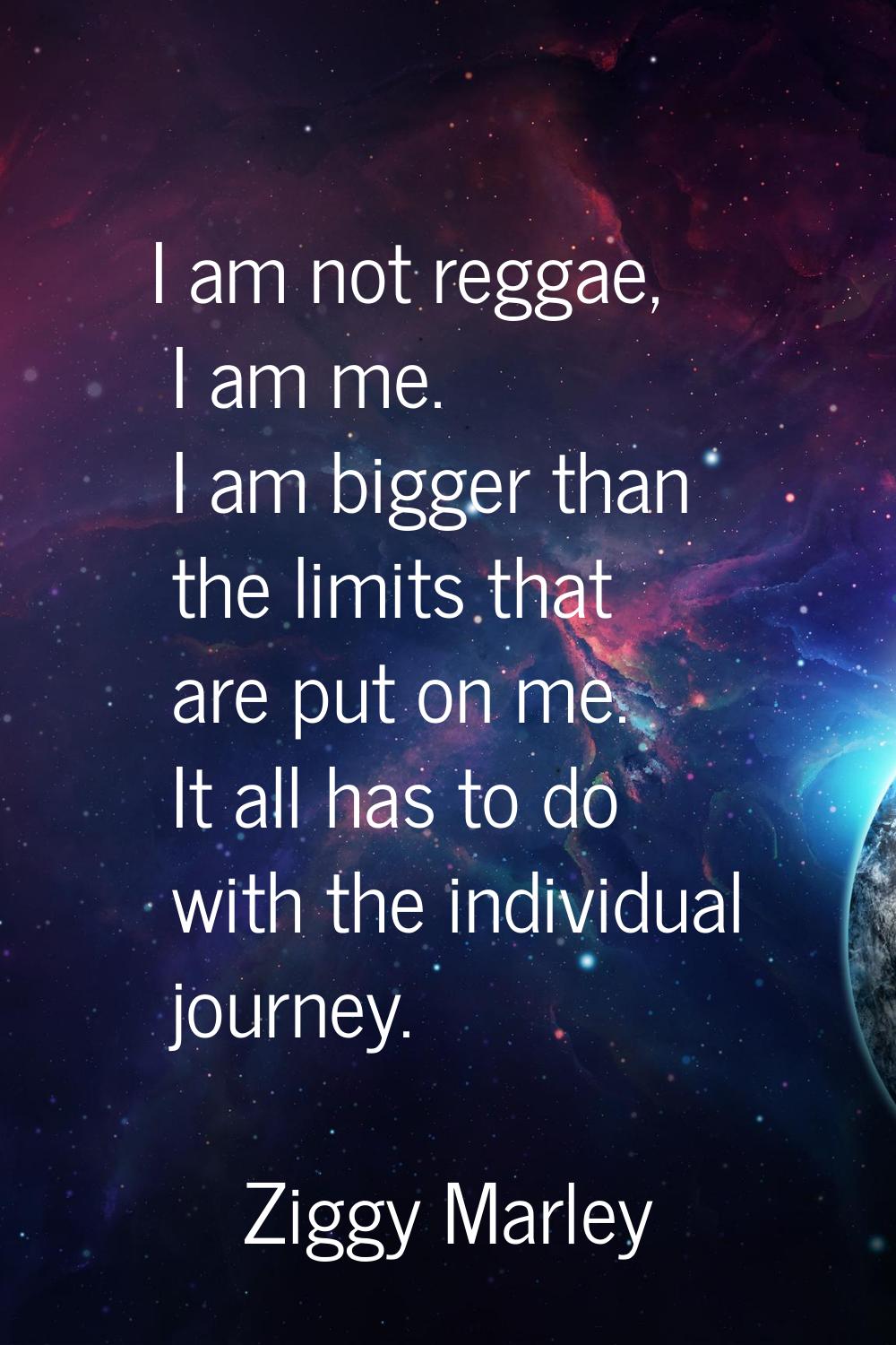 I am not reggae, I am me. I am bigger than the limits that are put on me. It all has to do with the